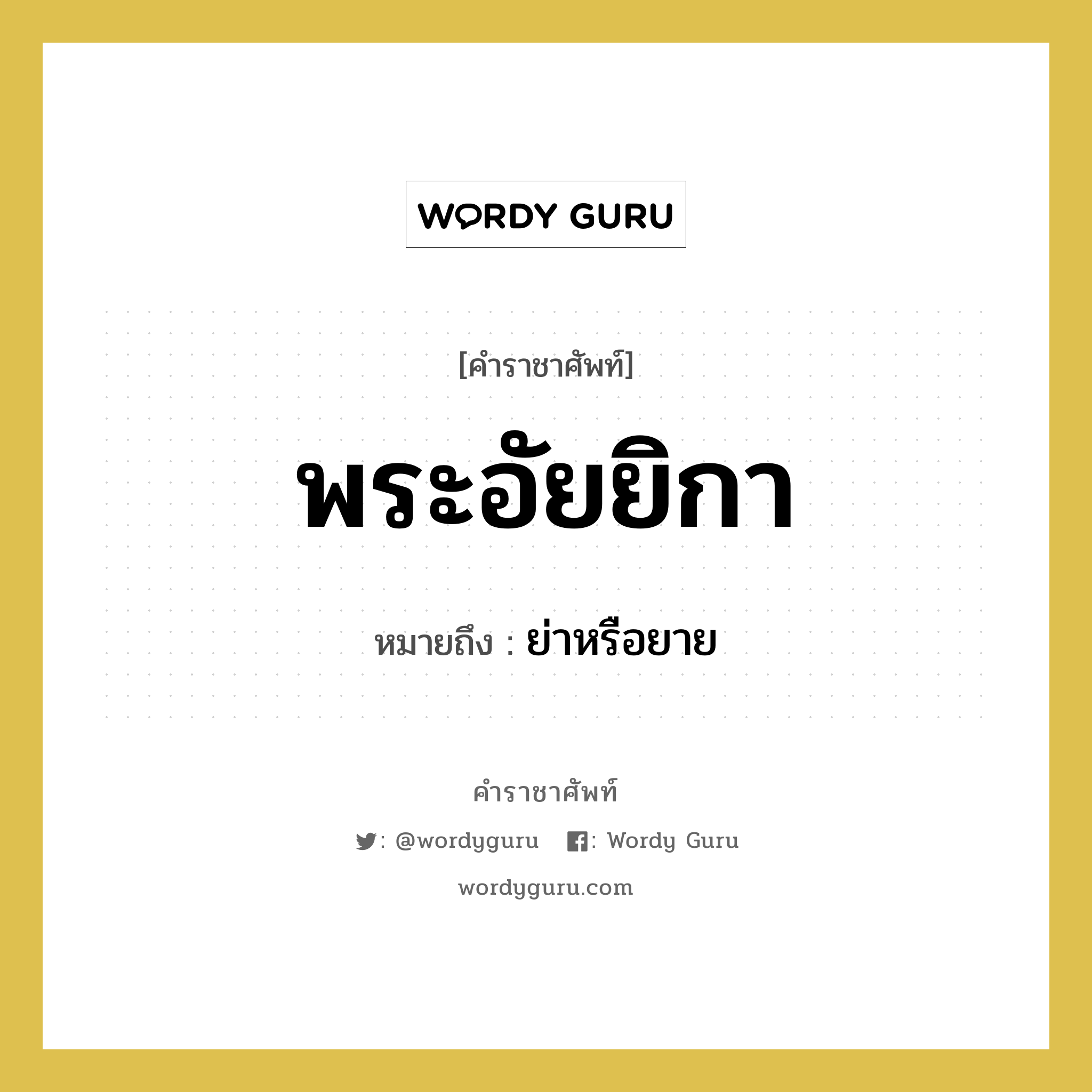 พระอัยยิกา หมายถึงอะไร?, คำราชาศัพท์ พระอัยยิกา หมายถึง ย่าหรือยาย หมวดหมู่ เครือญาติ หมวด เครือญาติ