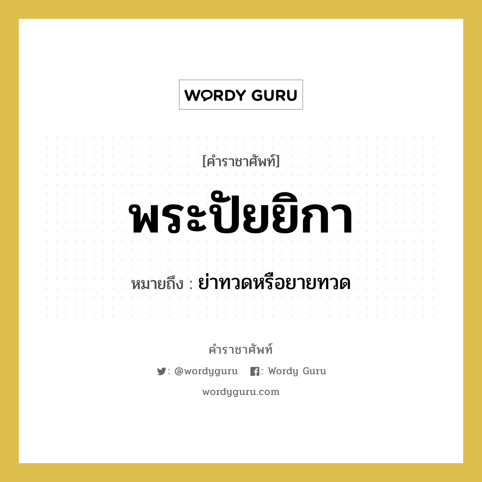 พระปัยยิกา หมายถึงอะไร?, คำราชาศัพท์ พระปัยยิกา หมายถึง ย่าทวดหรือยายทวด หมวดหมู่ เครือญาติ หมวด เครือญาติ