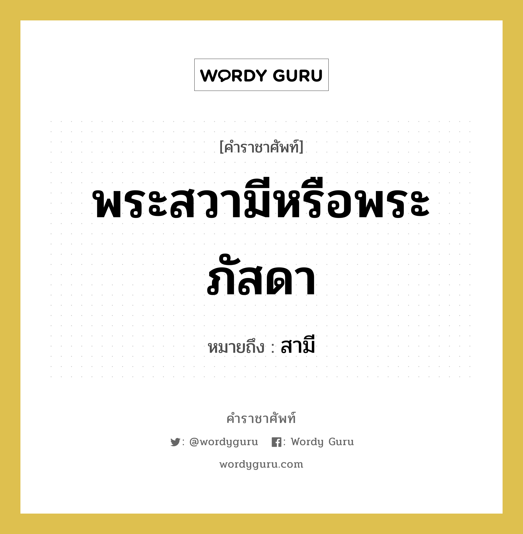 พระสวามีหรือพระภัสดา หมายถึงอะไร?, คำราชาศัพท์ พระสวามีหรือพระภัสดา หมายถึง สามี หมวดหมู่ เครือญาติ หมวด เครือญาติ