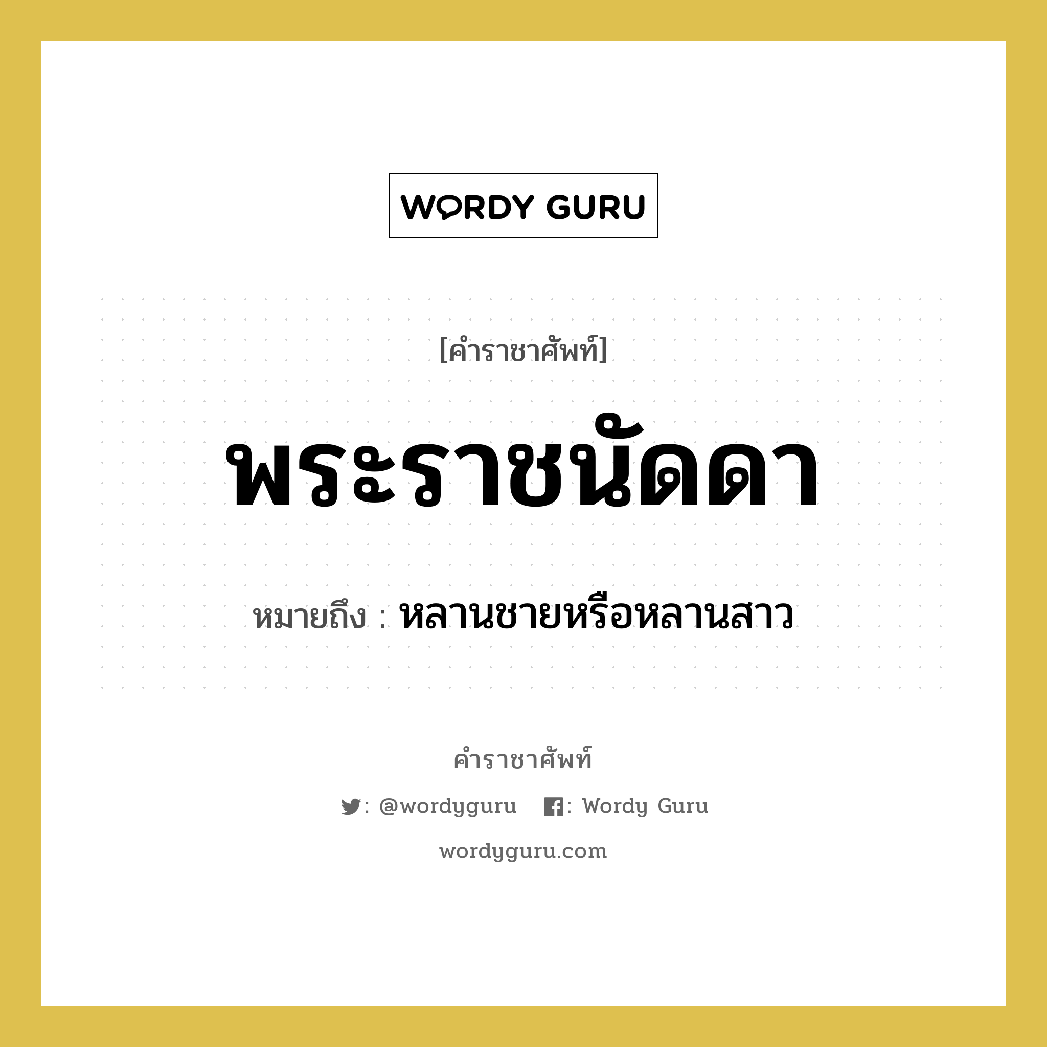 พระราชนัดดา หมายถึงอะไร?, คำราชาศัพท์ พระราชนัดดา หมายถึง หลานชายหรือหลานสาว หมวดหมู่ เครือญาติ หมวด เครือญาติ