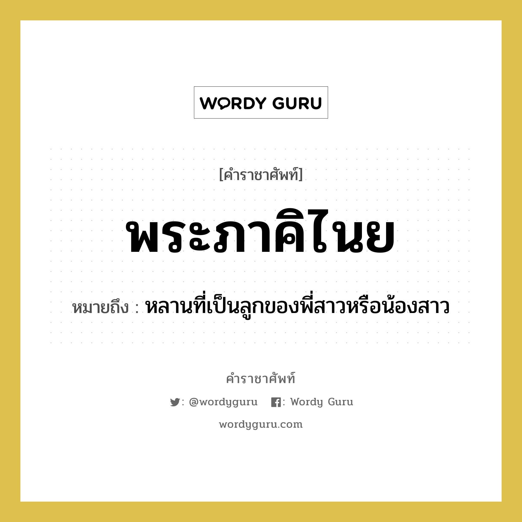 พระภาคิไนย หมายถึงอะไร?, คำราชาศัพท์ พระภาคิไนย หมายถึง หลานที่เป็นลูกของพี่สาวหรือน้องสาว หมวดหมู่ เครือญาติ หมวด เครือญาติ