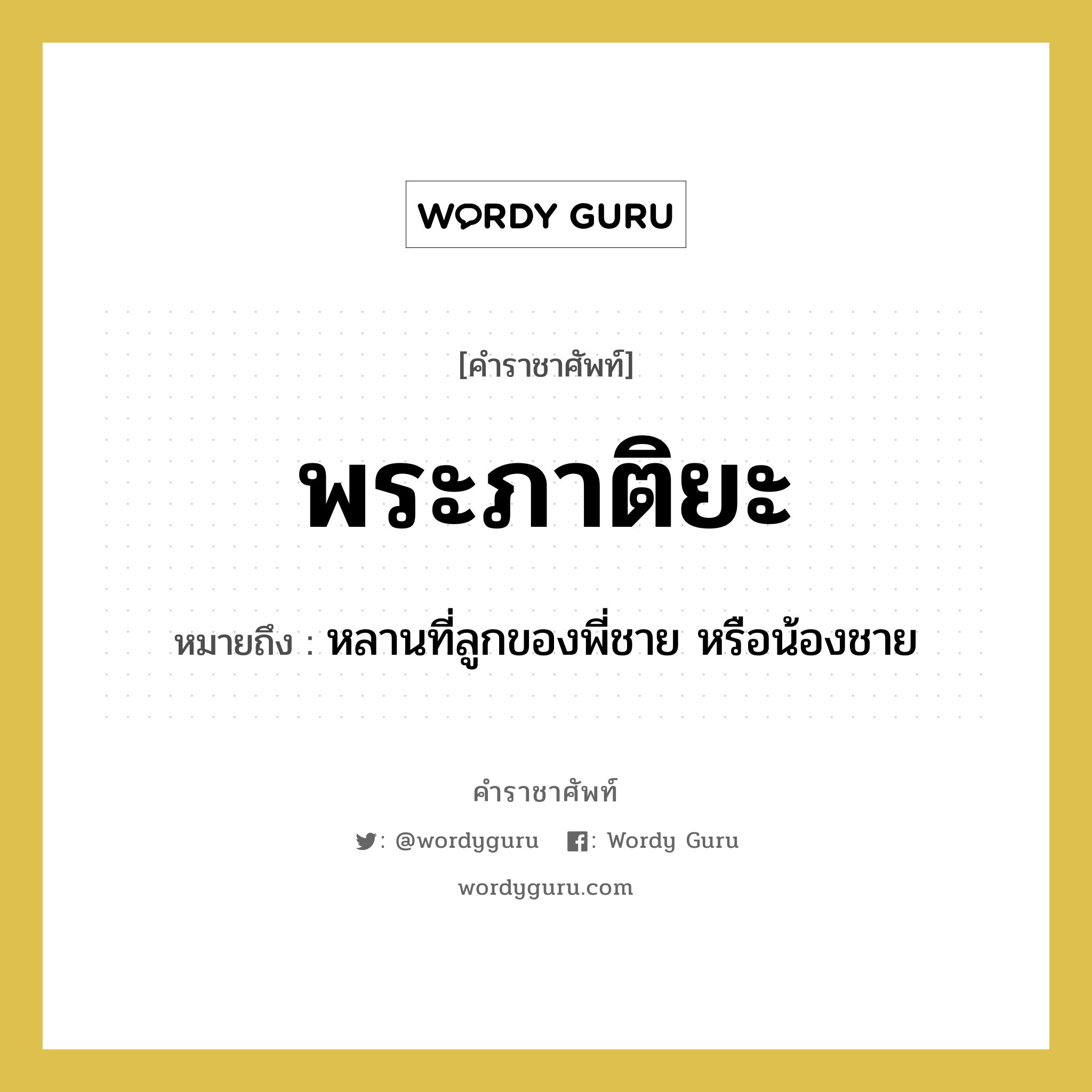 พระภาติยะ หมายถึงอะไร?, คำราชาศัพท์ พระภาติยะ หมายถึง หลานที่ลูกของพี่ชาย หรือน้องชาย หมวดหมู่ เครือญาติ หมวด เครือญาติ