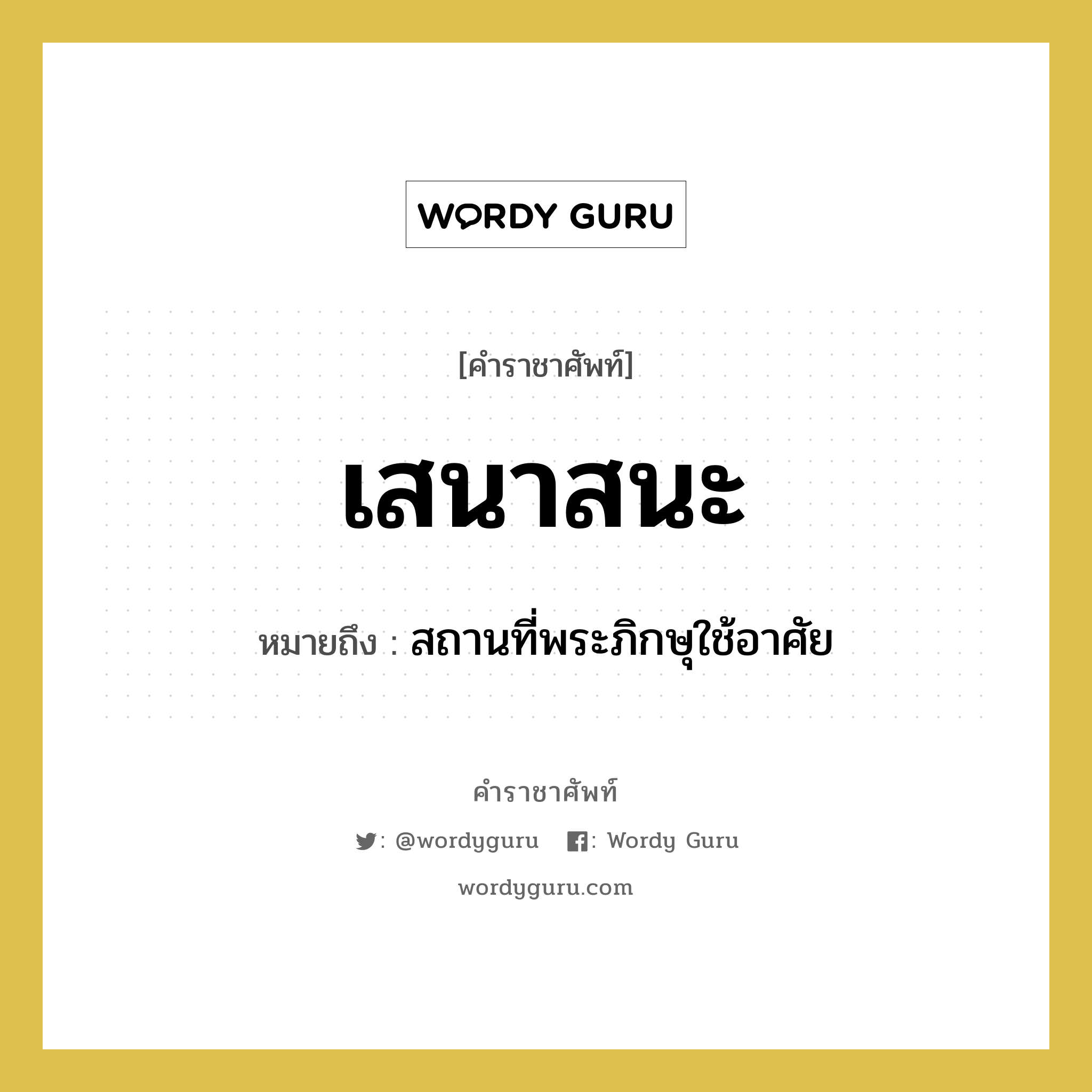 เสนาสนะ หมายถึงอะไร?, คำราชาศัพท์ เสนาสนะ หมายถึง สถานที่พระภิกษุใช้อาศัย หมวดหมู่ พระสงฆ์ หมวด พระสงฆ์