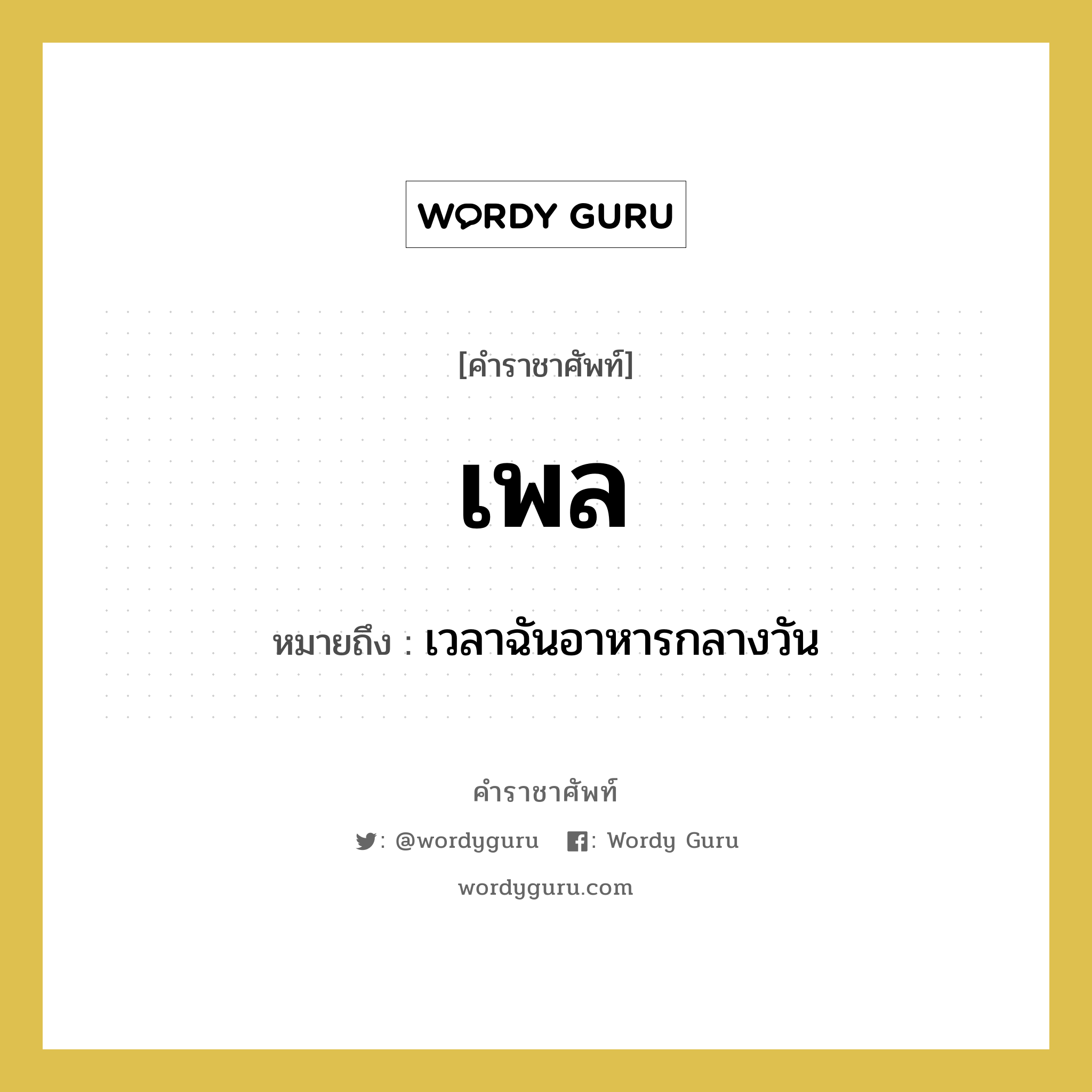 เพล หมายถึงอะไร?, คำราชาศัพท์ เพล หมายถึง เวลาฉันอาหารกลางวัน หมวดหมู่ พระสงฆ์ หมวด พระสงฆ์