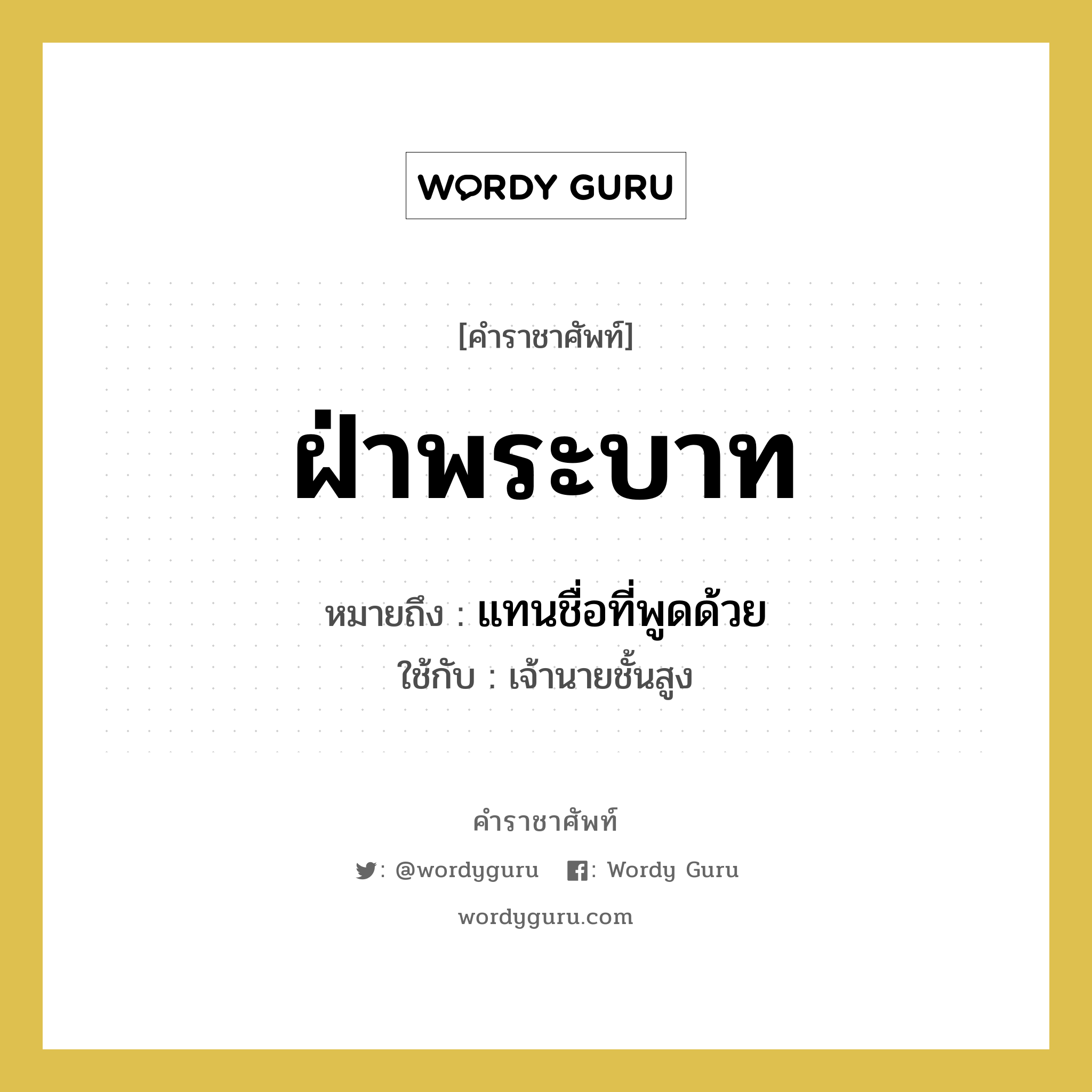 ฝ่าพระบาท หมายถึงอะไร?, คำราชาศัพท์ ฝ่าพระบาท หมายถึง แทนชื่อที่พูดด้วย หมวดหมู่ สรรพนาม ใช้กับ เจ้านายชั้นสูง หมวด สรรพนาม