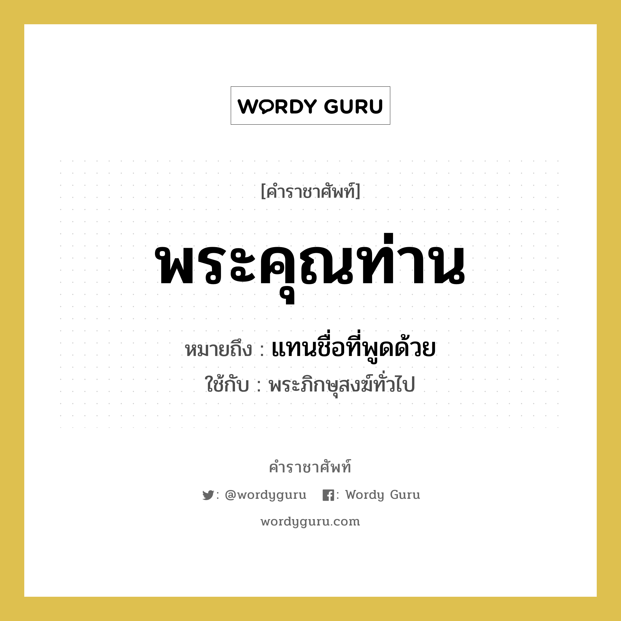 พระคุณท่าน หมายถึงอะไร?, คำราชาศัพท์ พระคุณท่าน หมายถึง แทนชื่อที่พูดด้วย หมวดหมู่ สรรพนาม ใช้กับ พระภิกษุสงฆ์ทั่วไป หมวด สรรพนาม