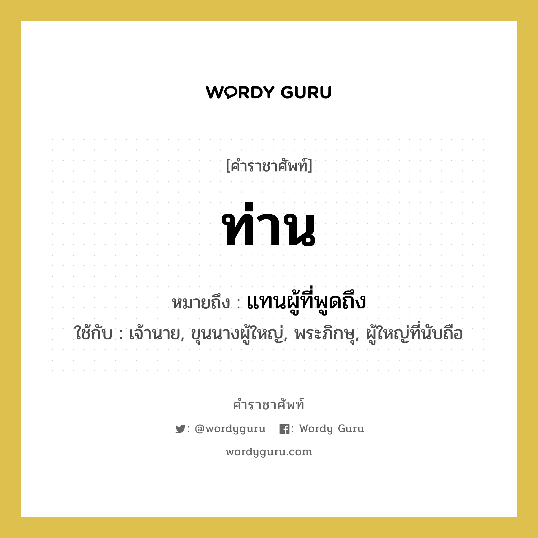 ท่าน หมายถึงอะไร?, คำราชาศัพท์ ท่าน หมายถึง แทนผู้ที่พูดถึง หมวดหมู่ สรรพนาม ใช้กับ เจ้านาย, ขุนนางผู้ใหญ่, พระภิกษุ, ผู้ใหญ่ที่นับถือ หมวด สรรพนาม