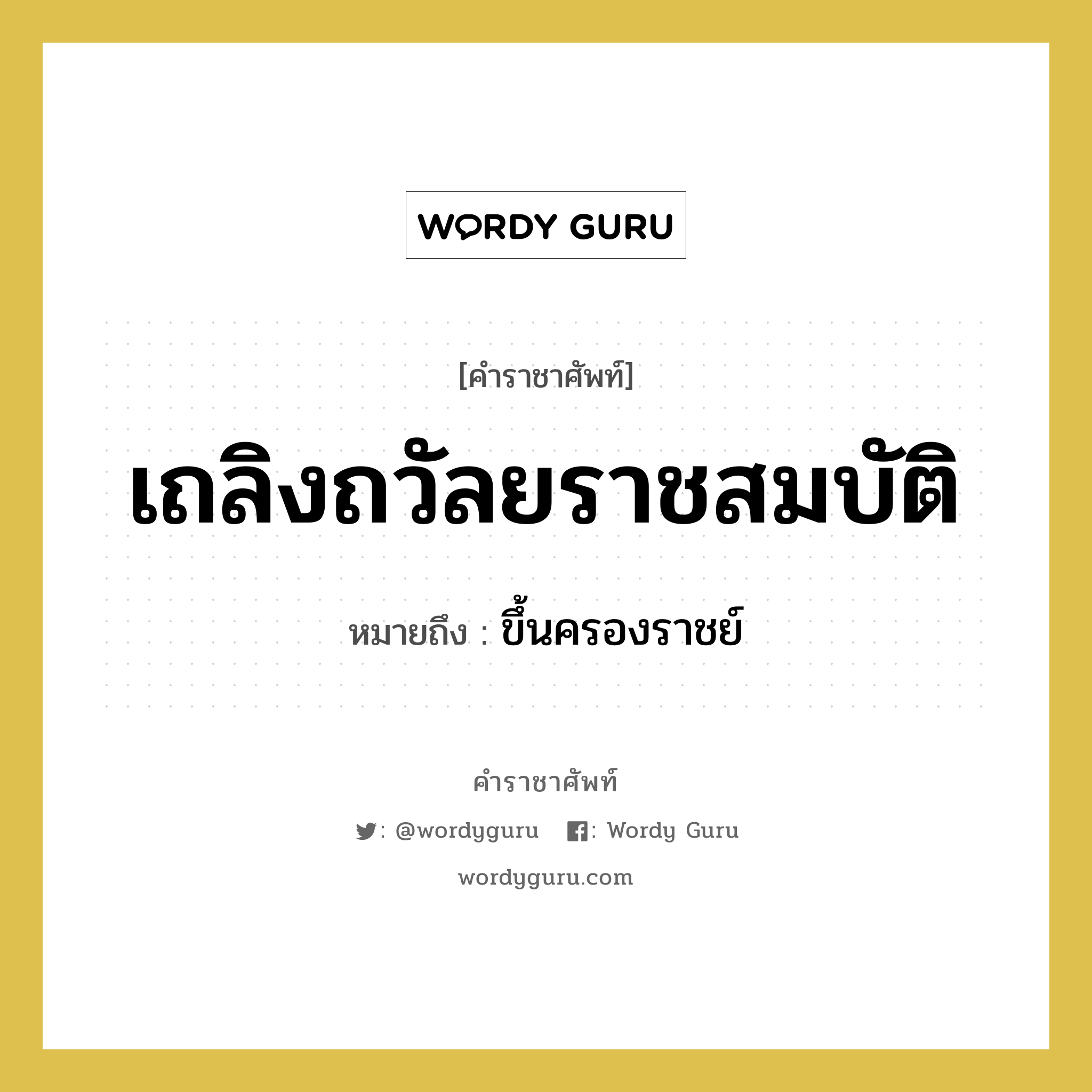 เถลิงถวัลยราชสมบัติ หมายถึงอะไร?, คำราชาศัพท์ เถลิงถวัลยราชสมบัติ หมายถึง ขึ้นครองราชย์