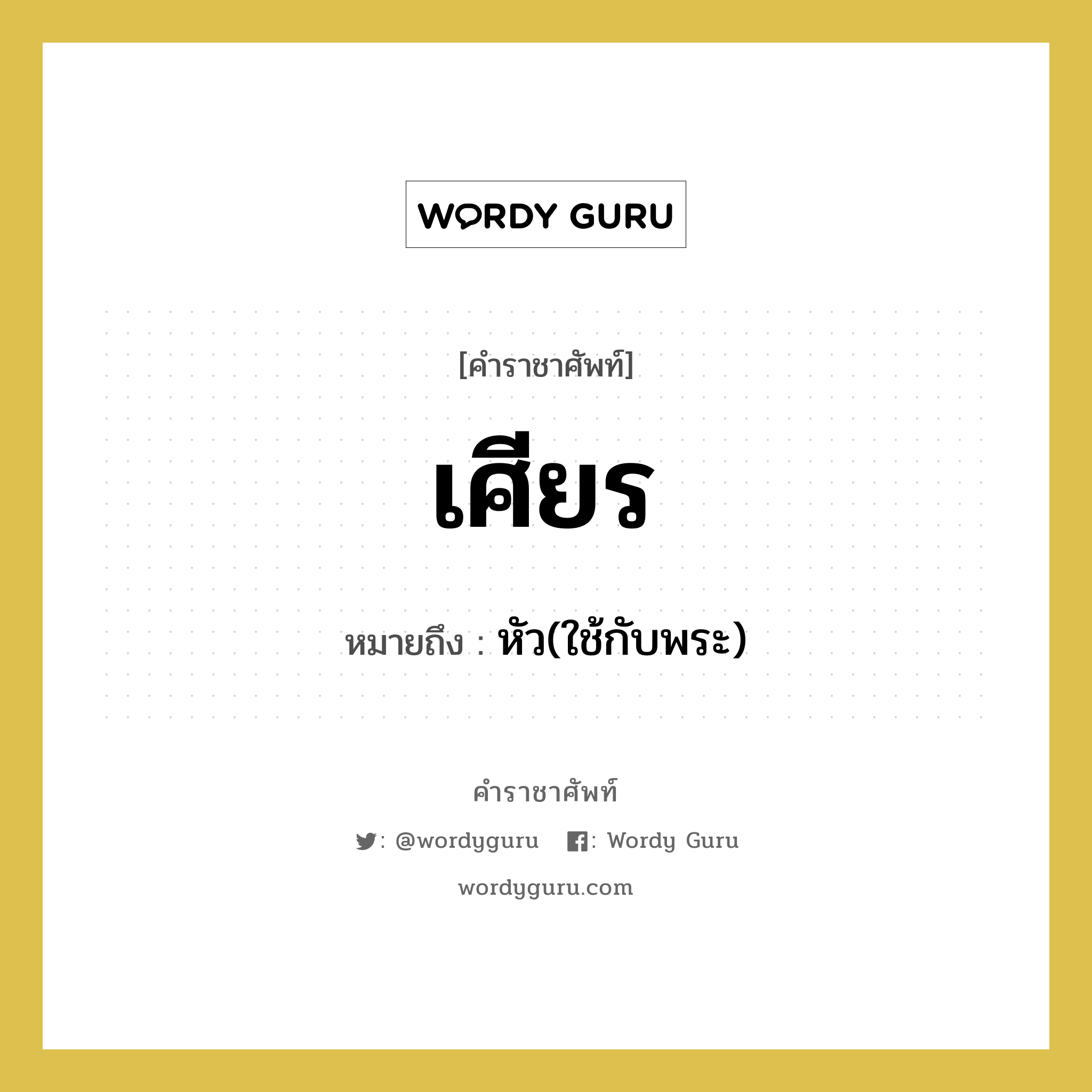 เศียร หมายถึงอะไร?, คำราชาศัพท์ เศียร หมายถึง หัว(ใช้กับพระ) หมวดหมู่ ร่างกาย หมวด ร่างกาย