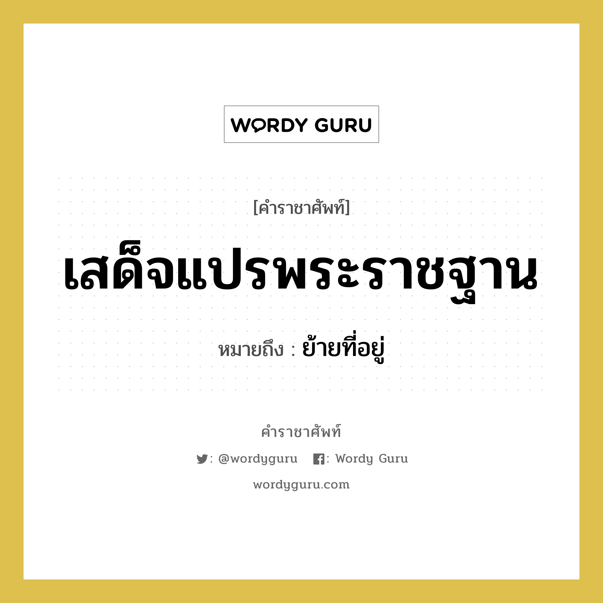 เสด็จแปรพระราชฐาน หมายถึงอะไร?, คำราชาศัพท์ เสด็จแปรพระราชฐาน หมายถึง ย้ายที่อยู่ หมวดหมู่ กริยา หมวด กริยา