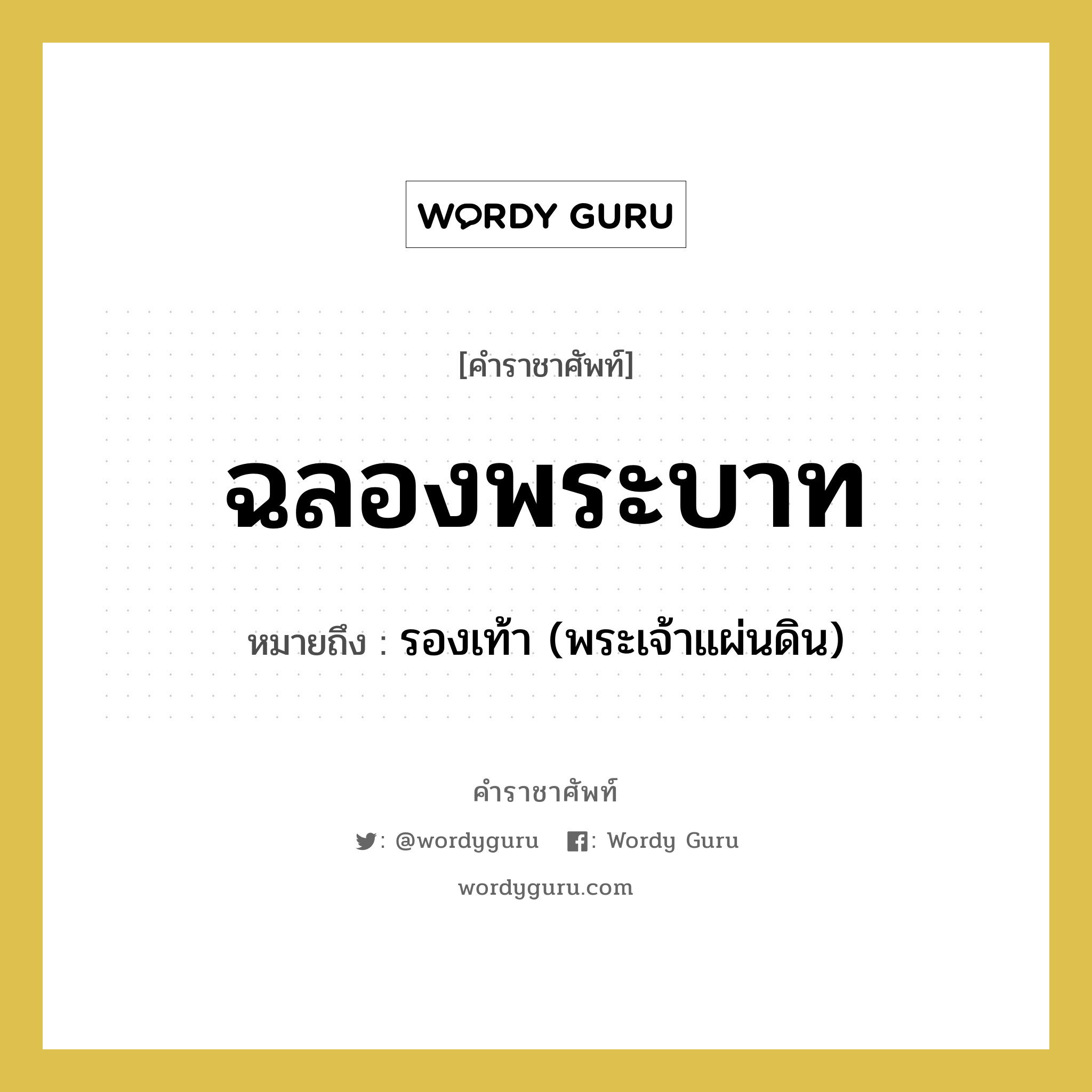 ฉลองพระบาท หมายถึงอะไร?, คำราชาศัพท์ ฉลองพระบาท หมายถึง รองเท้า (พระเจ้าแผ่นดิน)