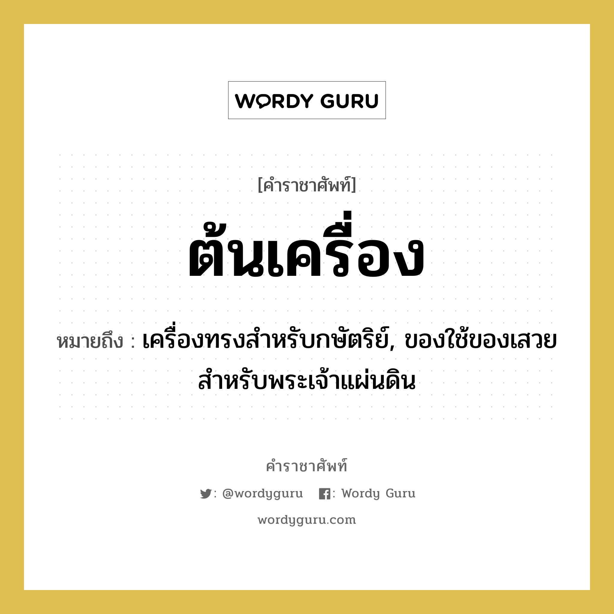 ต้นเครื่อง หมายถึงอะไร?, คำราชาศัพท์ ต้นเครื่อง หมายถึง เครื่องทรงสำหรับกษัตริย์, ของใช้ของเสวยสำหรับพระเจ้าแผ่นดิน