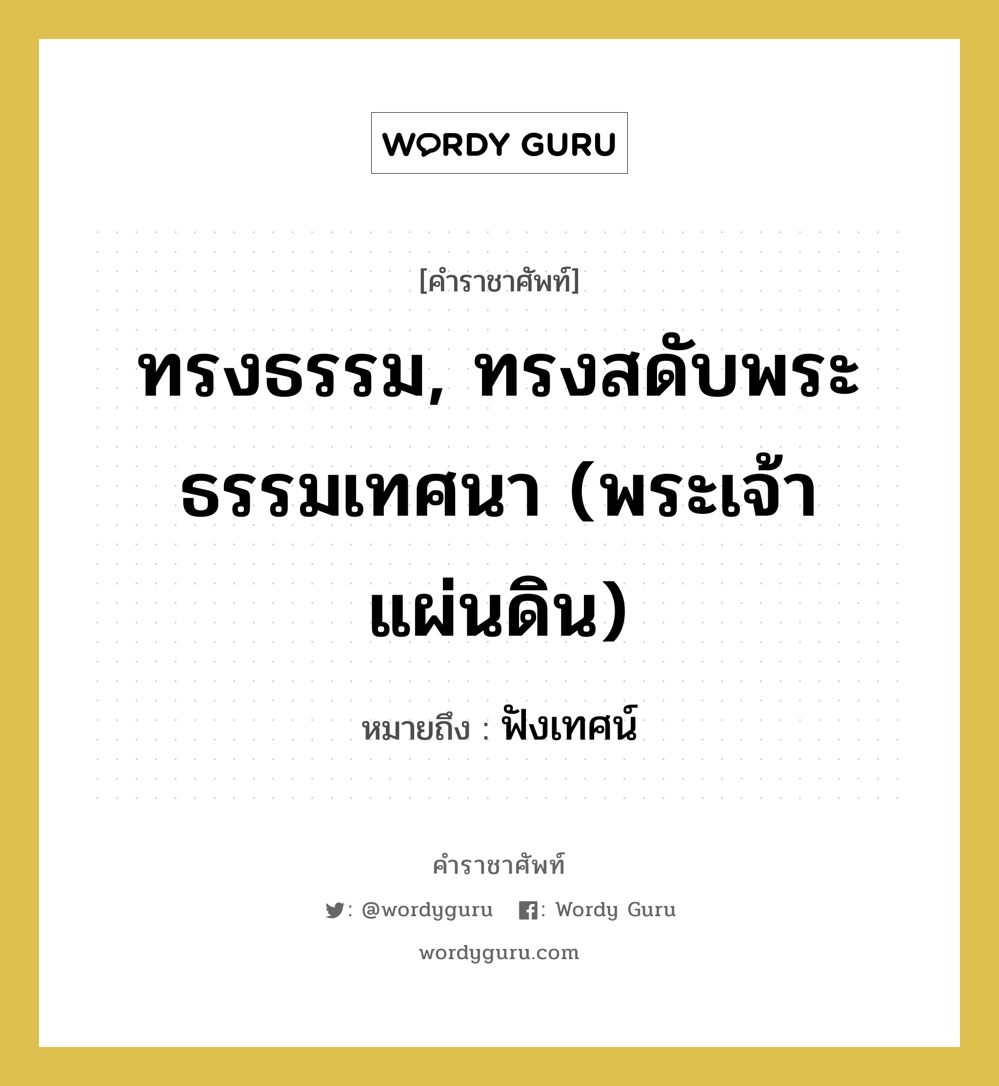 ทรงธรรม, ทรงสดับพระธรรมเทศนา (พระเจ้าแผ่นดิน) หมายถึงอะไร?, คำราชาศัพท์ ทรงธรรม, ทรงสดับพระธรรมเทศนา (พระเจ้าแผ่นดิน) หมายถึง ฟังเทศน์