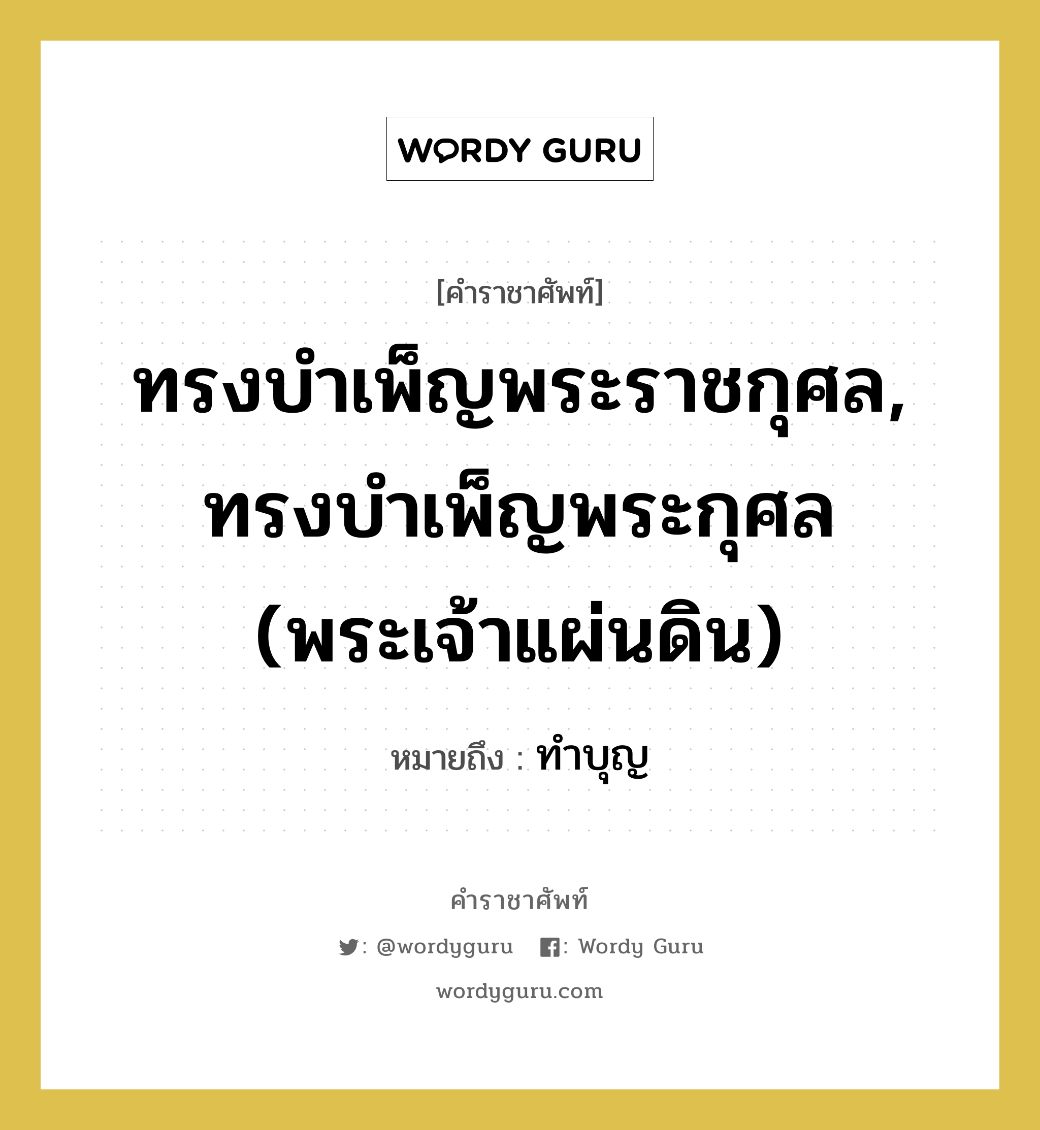 ทำบุญ คำราชาศัพท์คือ?, หมายถึง ทรงบำเพ็ญพระราชกุศล, ทรงบำเพ็ญพระกุศล (พระเจ้าแผ่นดิน)