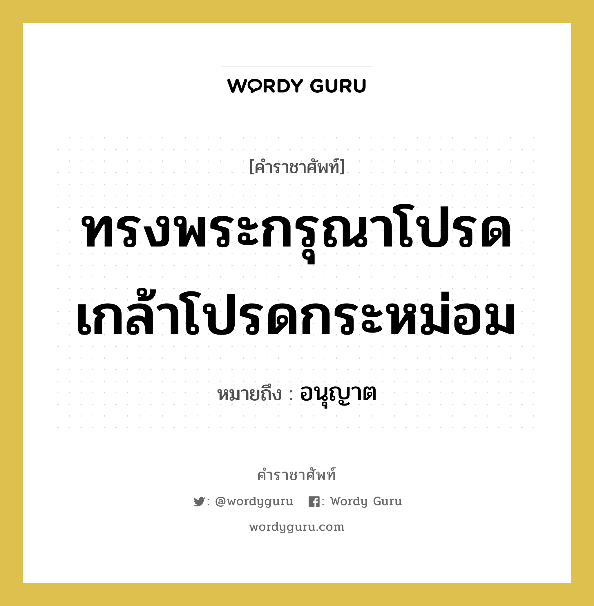 ทรงพระกรุณาโปรดเกล้าโปรดกระหม่อม หมายถึงอะไร?, คำราชาศัพท์ ทรงพระกรุณาโปรดเกล้าโปรดกระหม่อม หมายถึง อนุญาต