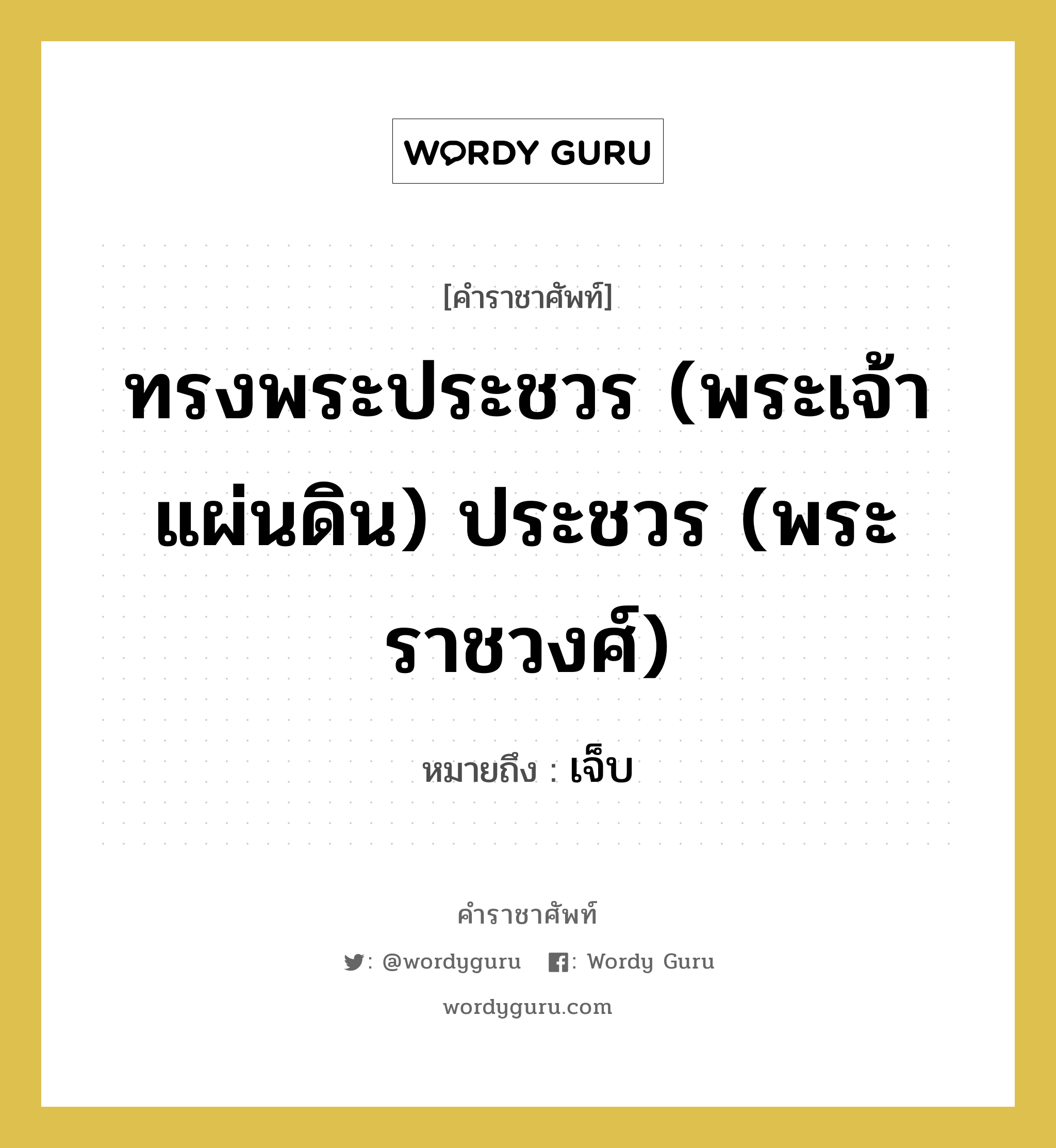 ทรงพระประชวร (พระเจ้าแผ่นดิน) ประชวร (พระราชวงศ์) หมายถึงอะไร?, คำราชาศัพท์ ทรงพระประชวร (พระเจ้าแผ่นดิน) ประชวร (พระราชวงศ์) หมายถึง เจ็บ