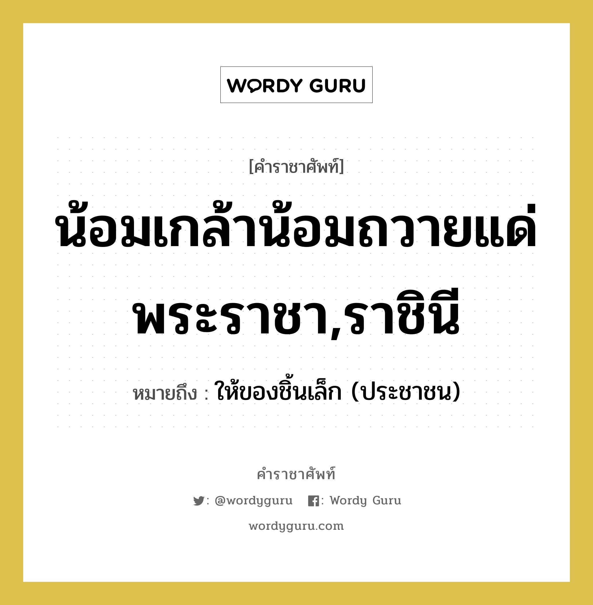 น้อมเกล้าน้อมถวายแด่ พระราชา,ราชินี หมายถึงอะไร?, คำราชาศัพท์ น้อมเกล้าน้อมถวายแด่ พระราชา,ราชินี หมายถึง ให้ของชิ้นเล็ก (ประชาชน)