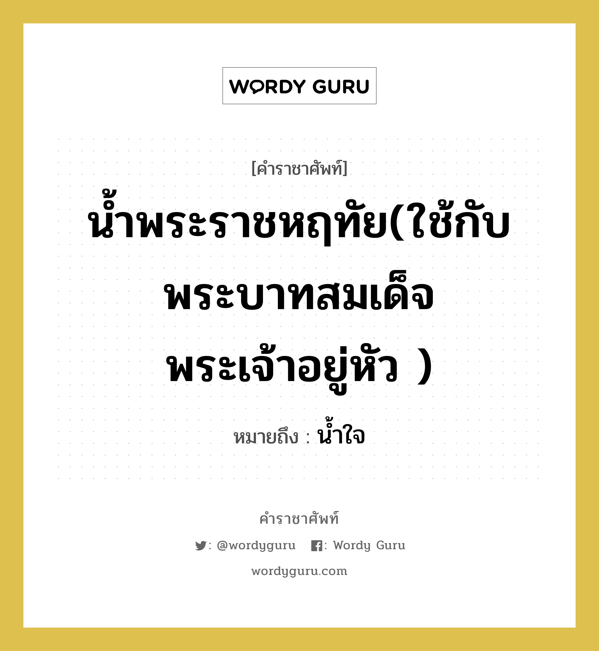 น้ำพระราชหฤทัย(ใช้กับพระบาทสมเด็จพระเจ้าอยู่หัว ) หมายถึงอะไร?, คำราชาศัพท์ น้ำพระราชหฤทัย(ใช้กับพระบาทสมเด็จพระเจ้าอยู่หัว ) หมายถึง น้ำใจ