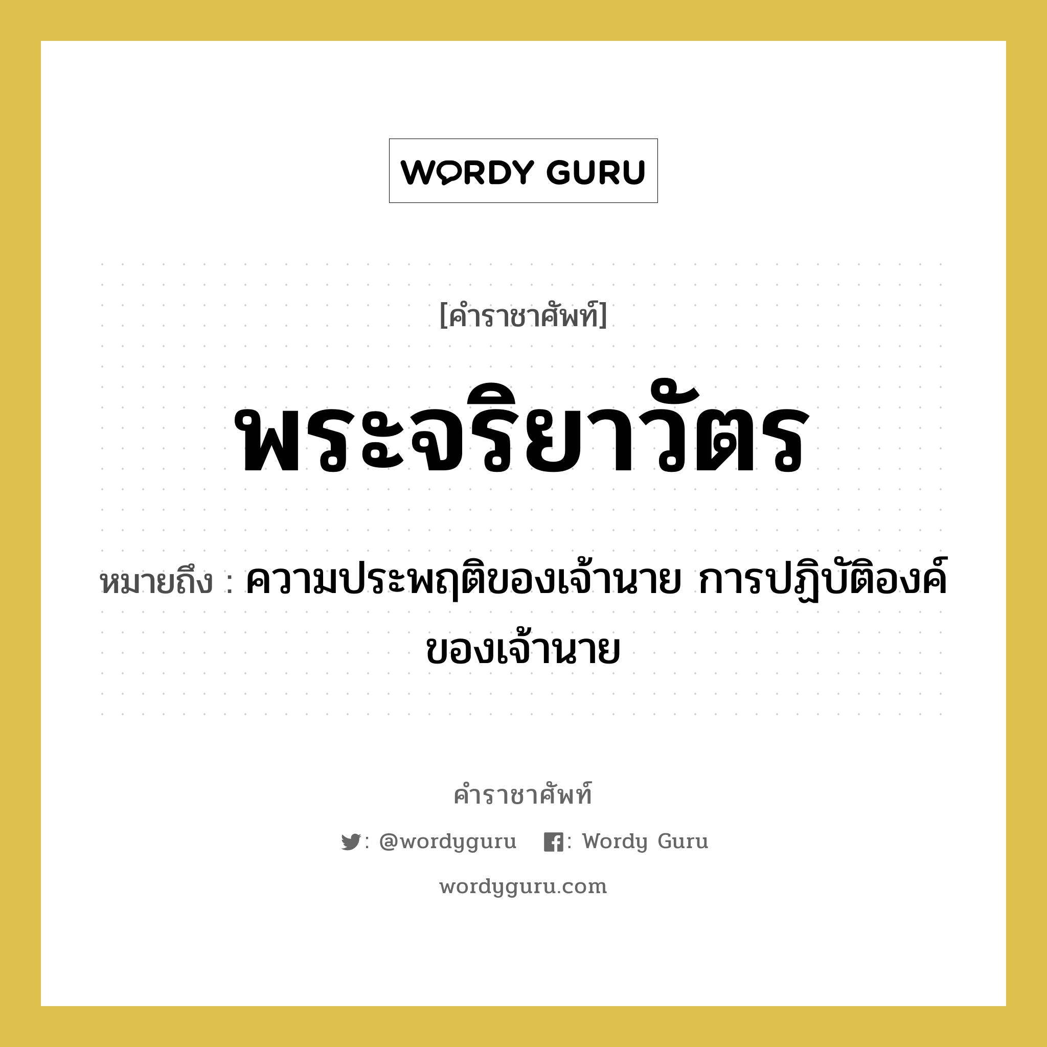 พระจริยาวัตร หมายถึงอะไร?, คำราชาศัพท์ พระจริยาวัตร หมายถึง ความประพฤติของเจ้านาย การปฏิบัติองค์ของเจ้านาย