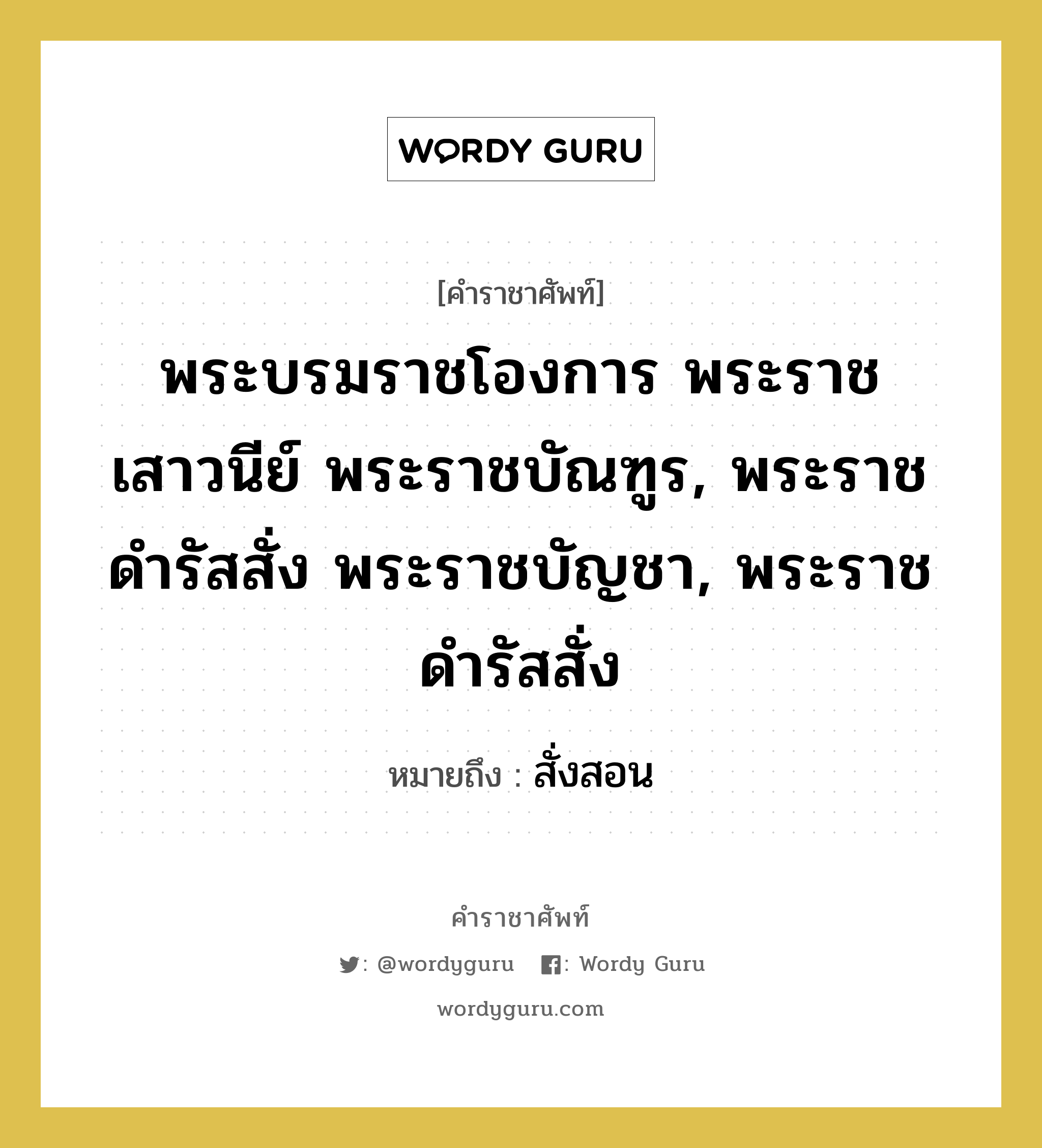 พระบรมราชโองการ พระราชเสาวนีย์ พระราชบัณฑูร, พระราชดำรัสสั่ง พระราชบัญชา, พระราชดำรัสสั่ง หมายถึงอะไร?, คำราชาศัพท์ พระบรมราชโองการ พระราชเสาวนีย์ พระราชบัณฑูร, พระราชดำรัสสั่ง พระราชบัญชา, พระราชดำรัสสั่ง หมายถึง สั่งสอน