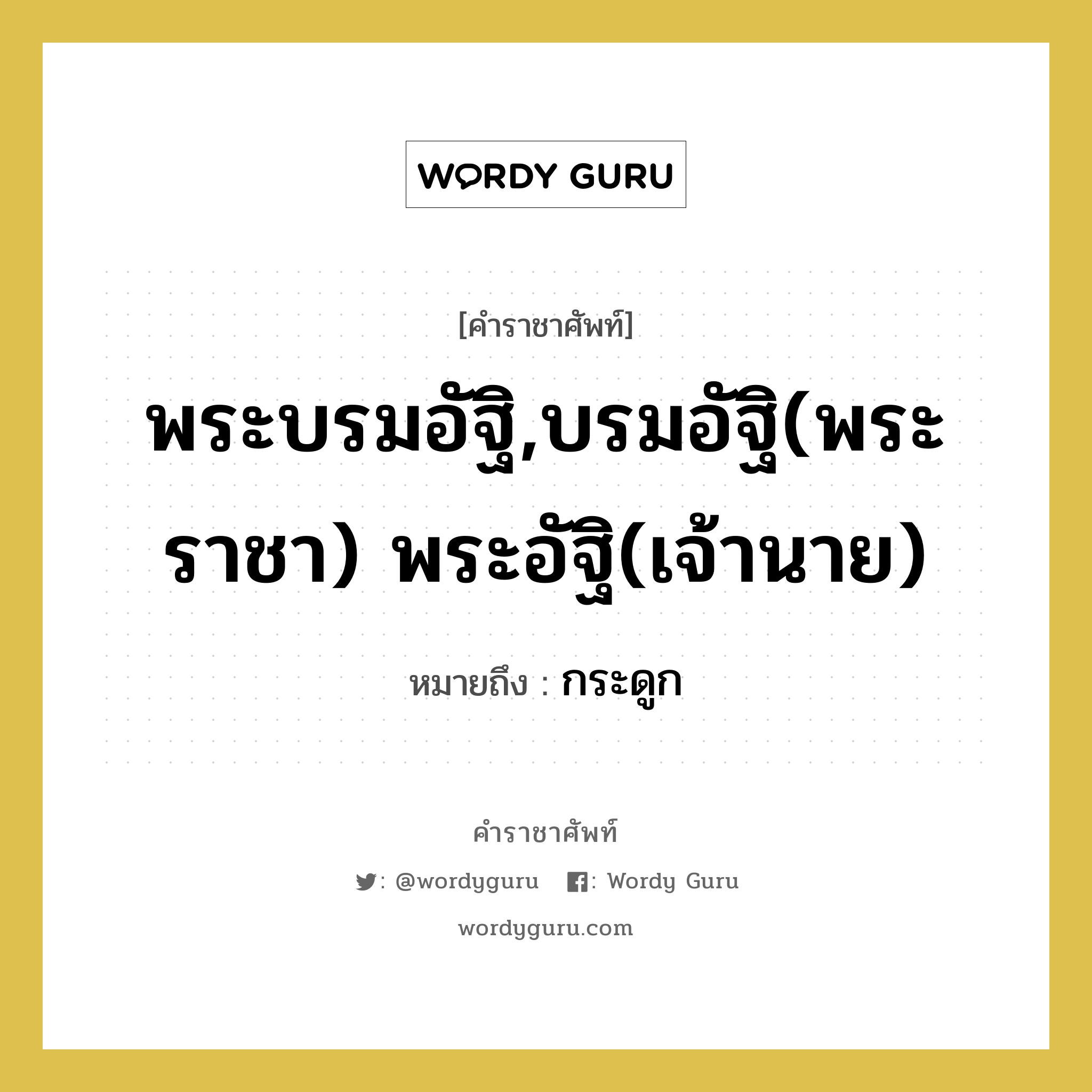 พระบรมอัฐิ,บรมอัฐิ(พระราชา) พระอัฐิ(เจ้านาย) หมายถึงอะไร?, คำราชาศัพท์ พระบรมอัฐิ,บรมอัฐิ(พระราชา) พระอัฐิ(เจ้านาย) หมายถึง กระดูก