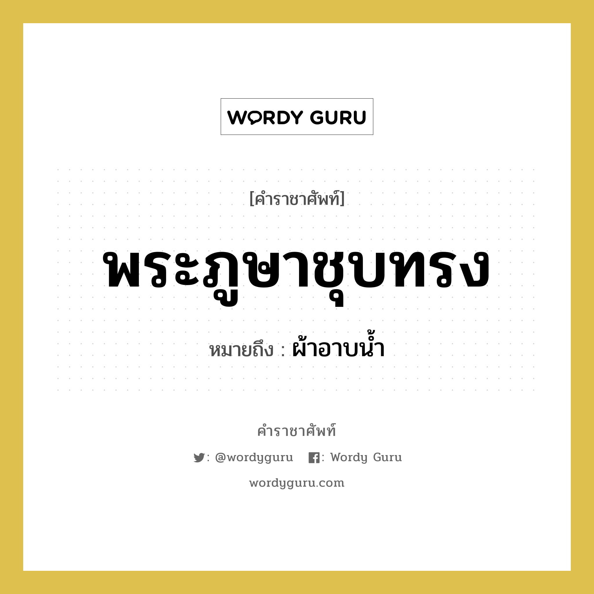 พระภูษาชุบทรง หมายถึงอะไร?, คำราชาศัพท์ พระภูษาชุบทรง หมายถึง ผ้าอาบน้ำ