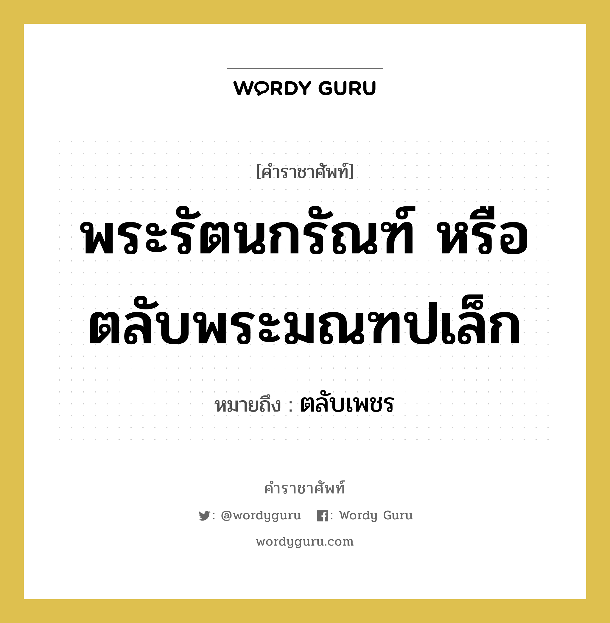 พระรัตนกรัณฑ์ หรือ ตลับพระมณฑปเล็ก หมายถึงอะไร?, คำราชาศัพท์ พระรัตนกรัณฑ์ หรือ ตลับพระมณฑปเล็ก หมายถึง ตลับเพชร