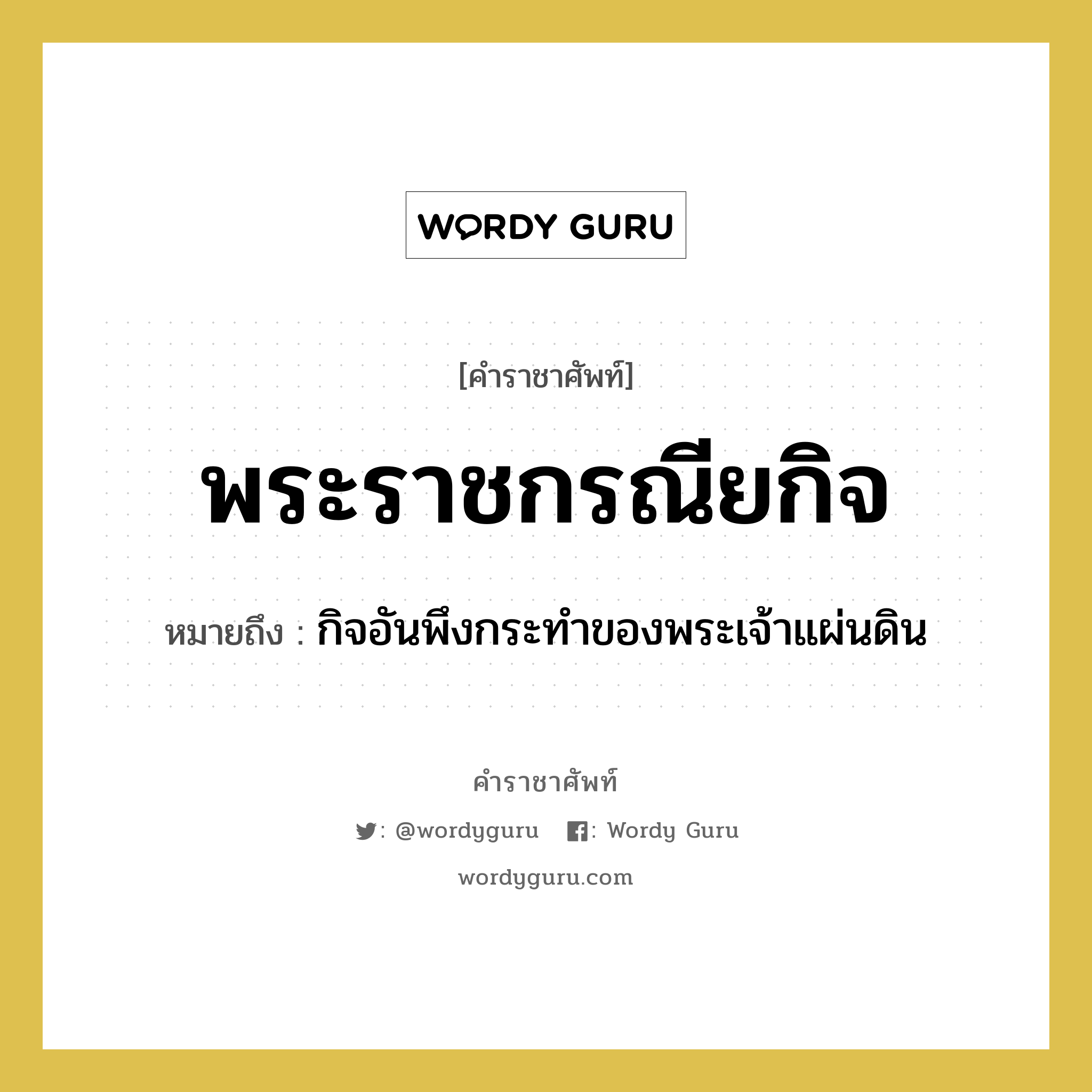 พระราชกรณียกิจ หมายถึงอะไร?, คำราชาศัพท์ พระราชกรณียกิจ หมายถึง กิจอันพึงกระทำของพระเจ้าแผ่นดิน