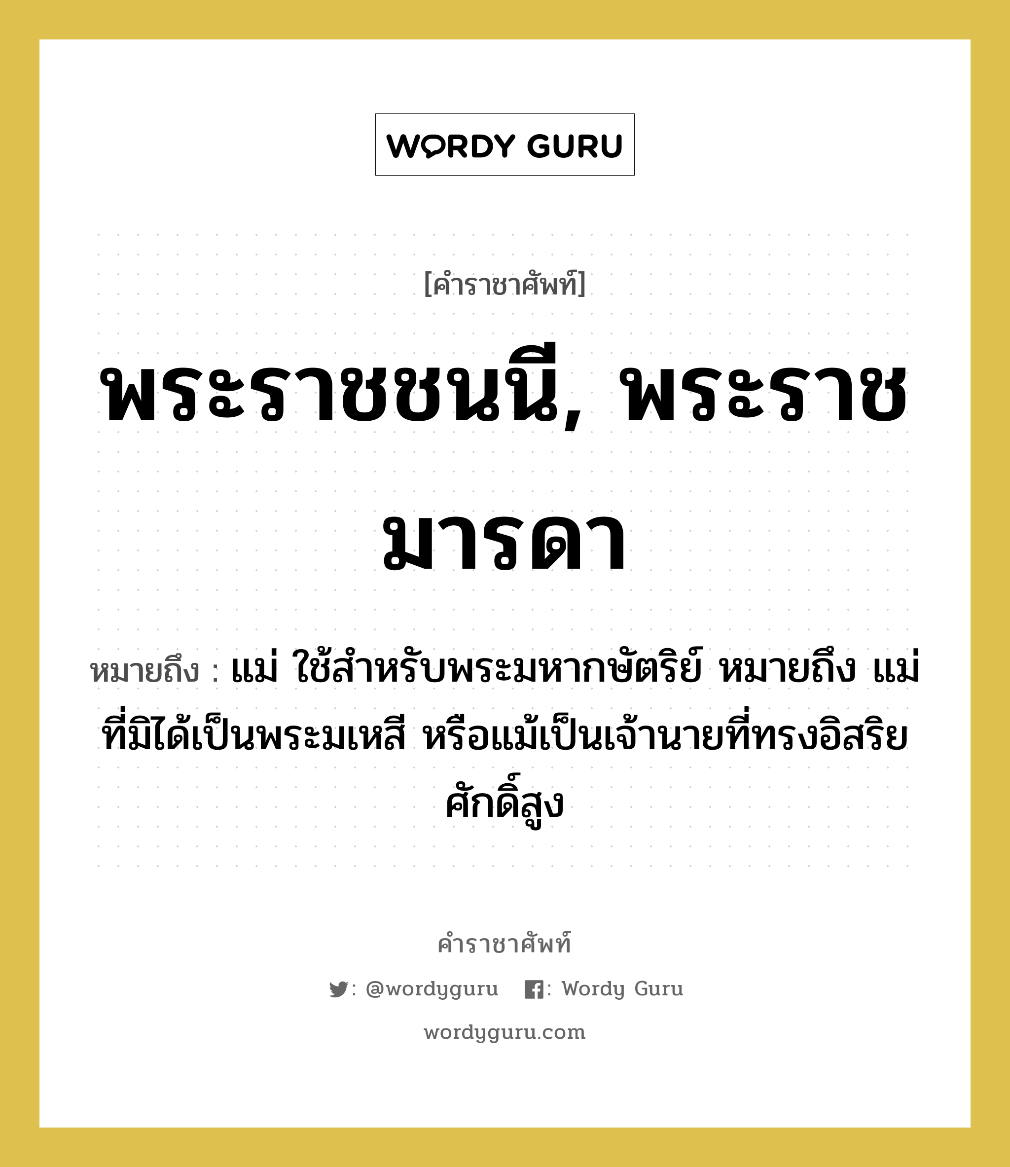 พระราชชนนี, พระราชมารดา หมายถึงอะไร?, คำราชาศัพท์ พระราชชนนี, พระราชมารดา หมายถึง แม่ ใช้สำหรับพระมหากษัตริย์ หมายถึง แม่ ที่มิได้เป็นพระมเหสี หรือแม้เป็นเจ้านายที่ทรงอิสริยศักดิ์สูง