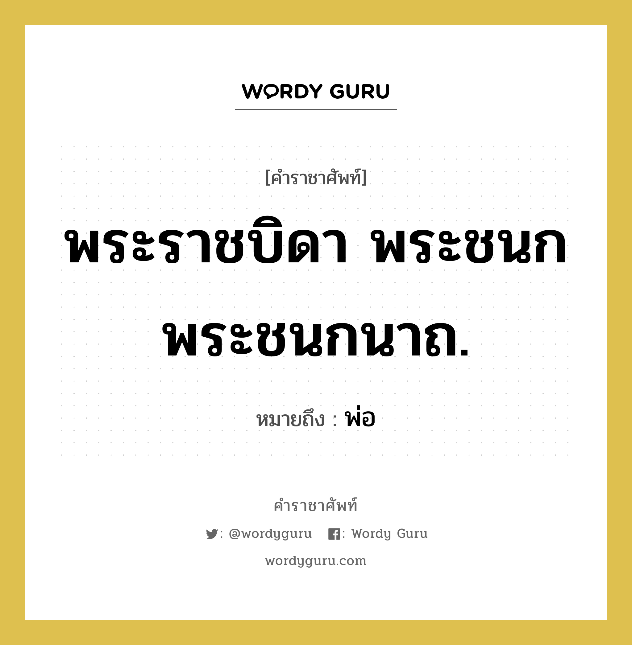 พระราชบิดา พระชนก พระชนกนาถ. หมายถึงอะไร?, คำราชาศัพท์ พระราชบิดา พระชนก พระชนกนาถ. หมายถึง พ่อ