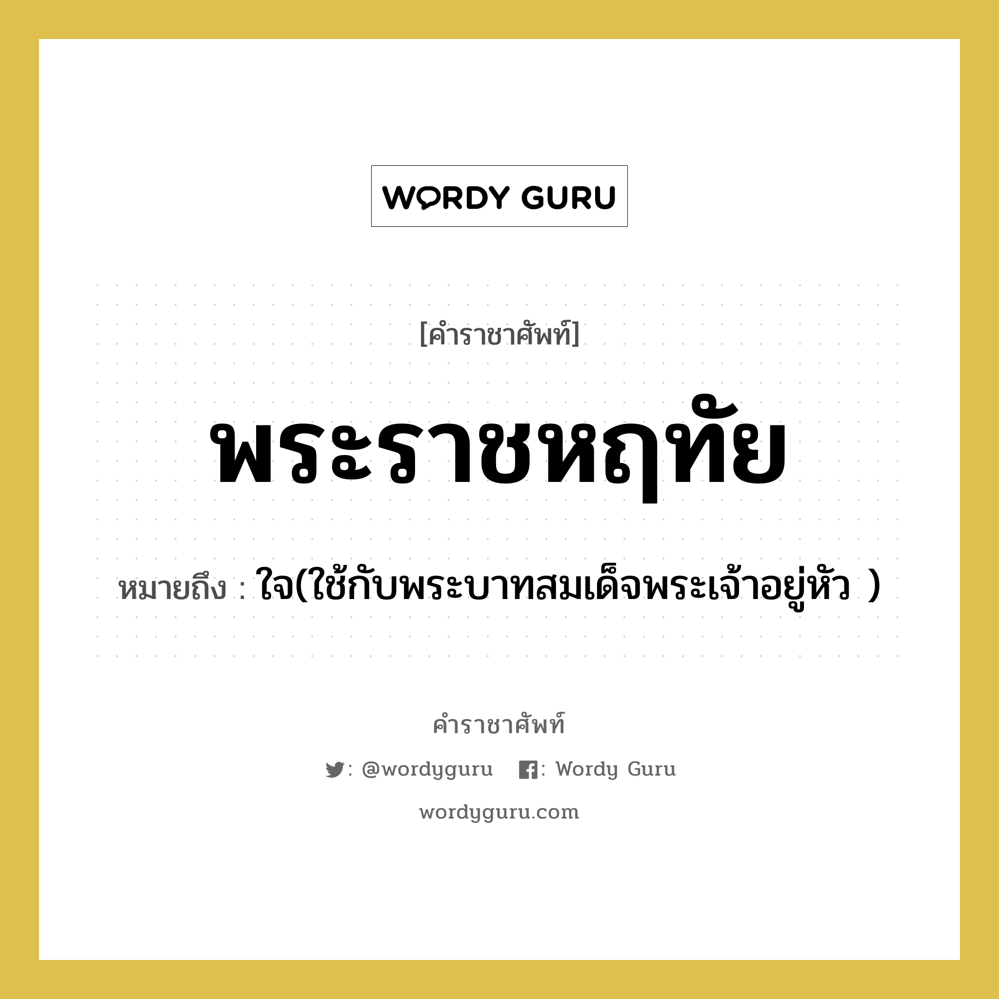 พระราชหฤทัย หมายถึงอะไร?, คำราชาศัพท์ พระราชหฤทัย หมายถึง ใจ(ใช้กับพระบาทสมเด็จพระเจ้าอยู่หัว )