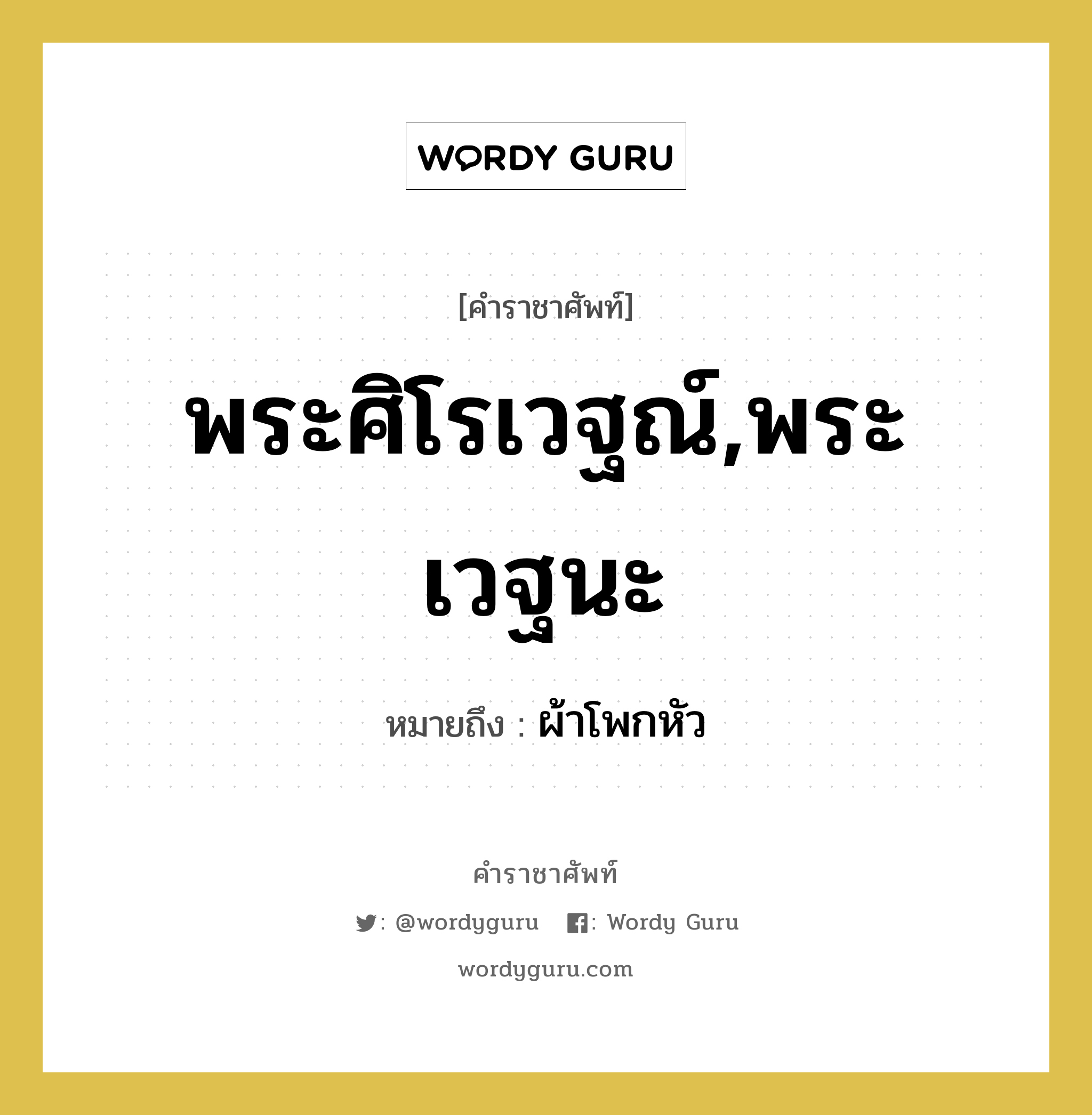 พระศิโรเวฐณ์,พระเวฐนะ หมายถึงอะไร?, คำราชาศัพท์ พระศิโรเวฐณ์,พระเวฐนะ หมายถึง ผ้าโพกหัว