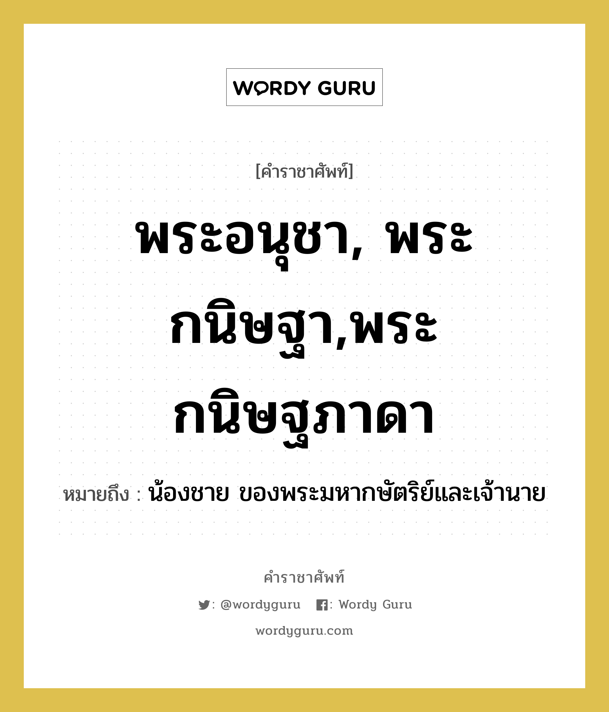 พระอนุชา, พระกนิษฐา,พระกนิษฐภาดา หมายถึงอะไร?, คำราชาศัพท์ พระอนุชา, พระกนิษฐา,พระกนิษฐภาดา หมายถึง น้องชาย ของพระมหากษัตริย์และเจ้านาย