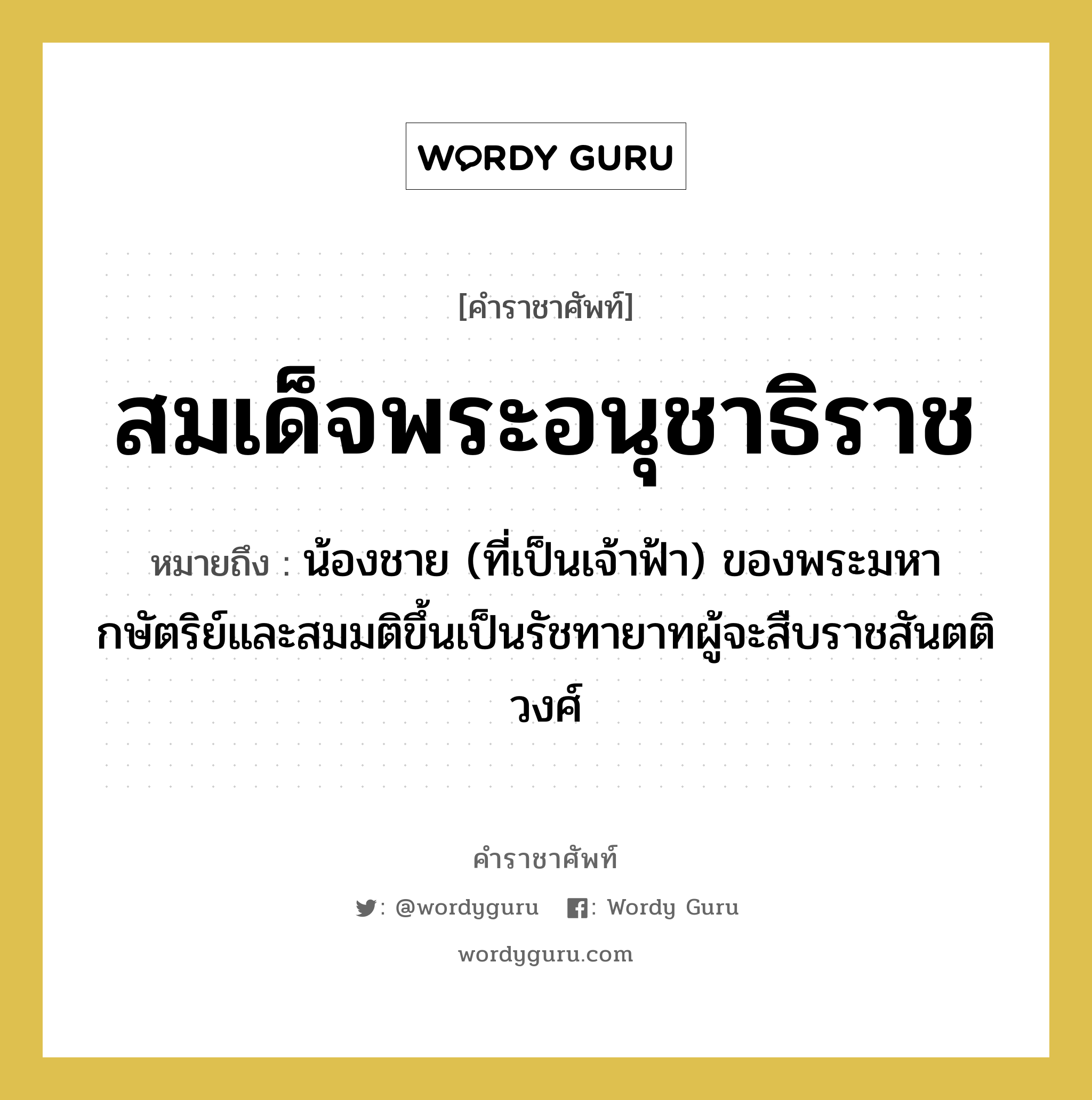 สมเด็จพระอนุชาธิราช หมายถึงอะไร?, คำราชาศัพท์ สมเด็จพระอนุชาธิราช หมายถึง น้องชาย (ที่เป็นเจ้าฟ้า) ของพระมหากษัตริย์และสมมติขึ้นเป็นรัชทายาทผู้จะสืบราชสันตติวงศ์