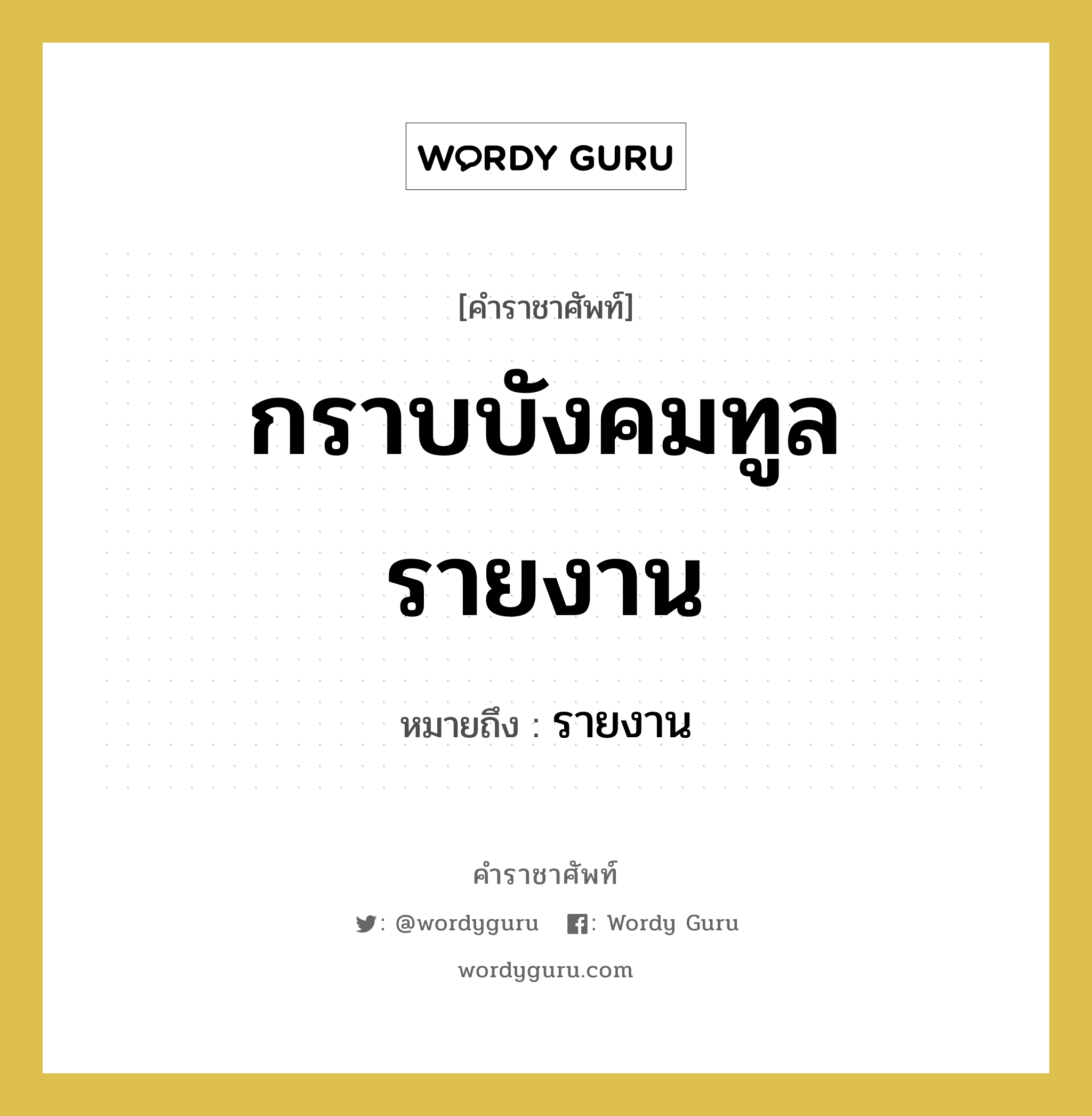 กราบบังคมทูลรายงาน หมายถึงอะไร?, คำราชาศัพท์ กราบบังคมทูลรายงาน หมายถึง รายงาน