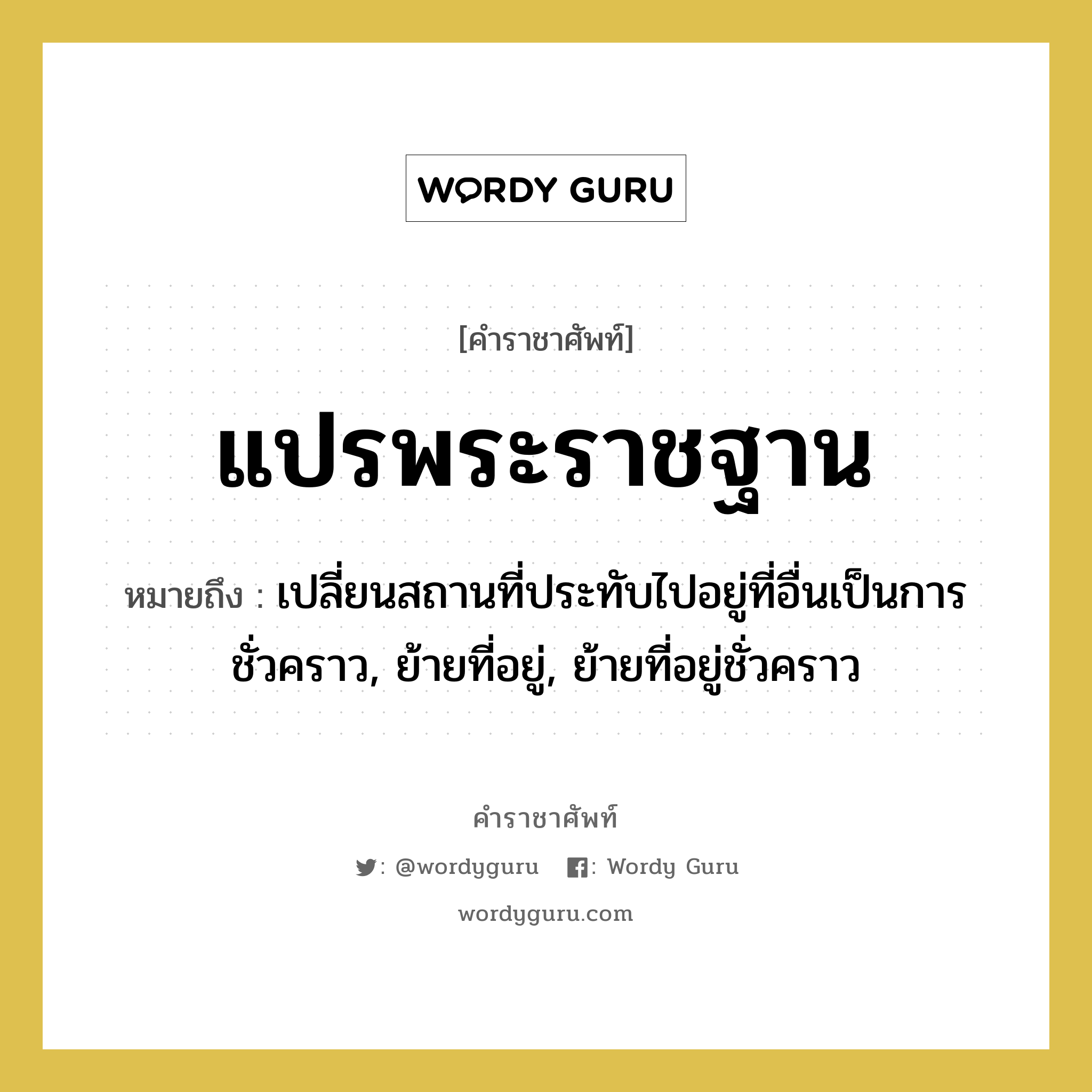 แปรพระราชฐาน หมายถึงอะไร?, คำราชาศัพท์ แปรพระราชฐาน หมายถึง เปลี่ยนสถานที่ประทับไปอยู่ที่อื่นเป็นการชั่วคราว, ย้ายที่อยู่, ย้ายที่อยู่ชั่วคราว