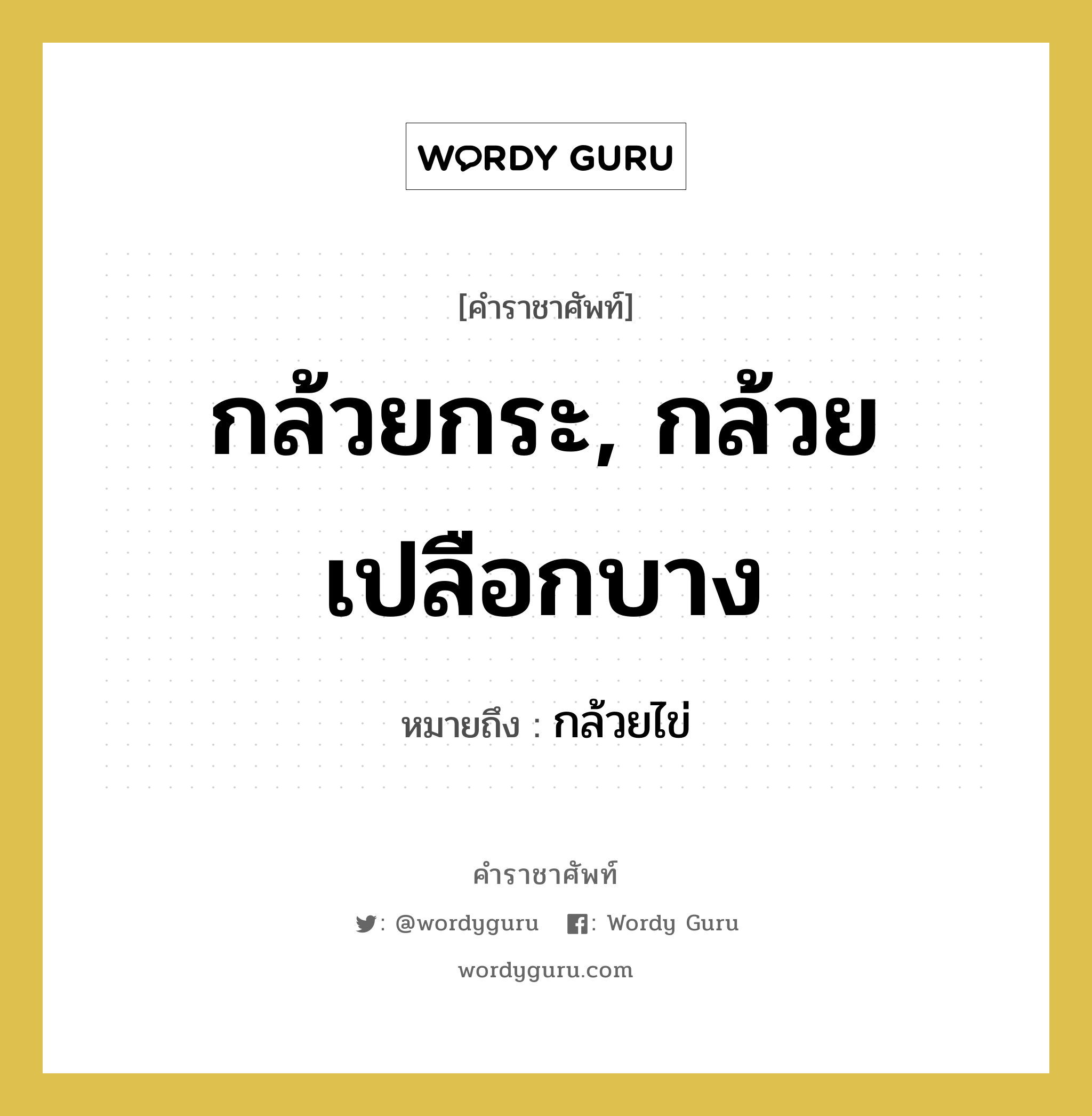 กล้วยกระ, กล้วยเปลือกบาง หมายถึงอะไร?, คำราชาศัพท์ กล้วยกระ, กล้วยเปลือกบาง หมายถึง กล้วยไข่ หมวดหมู่ คำสุภาพ หมวด คำสุภาพ