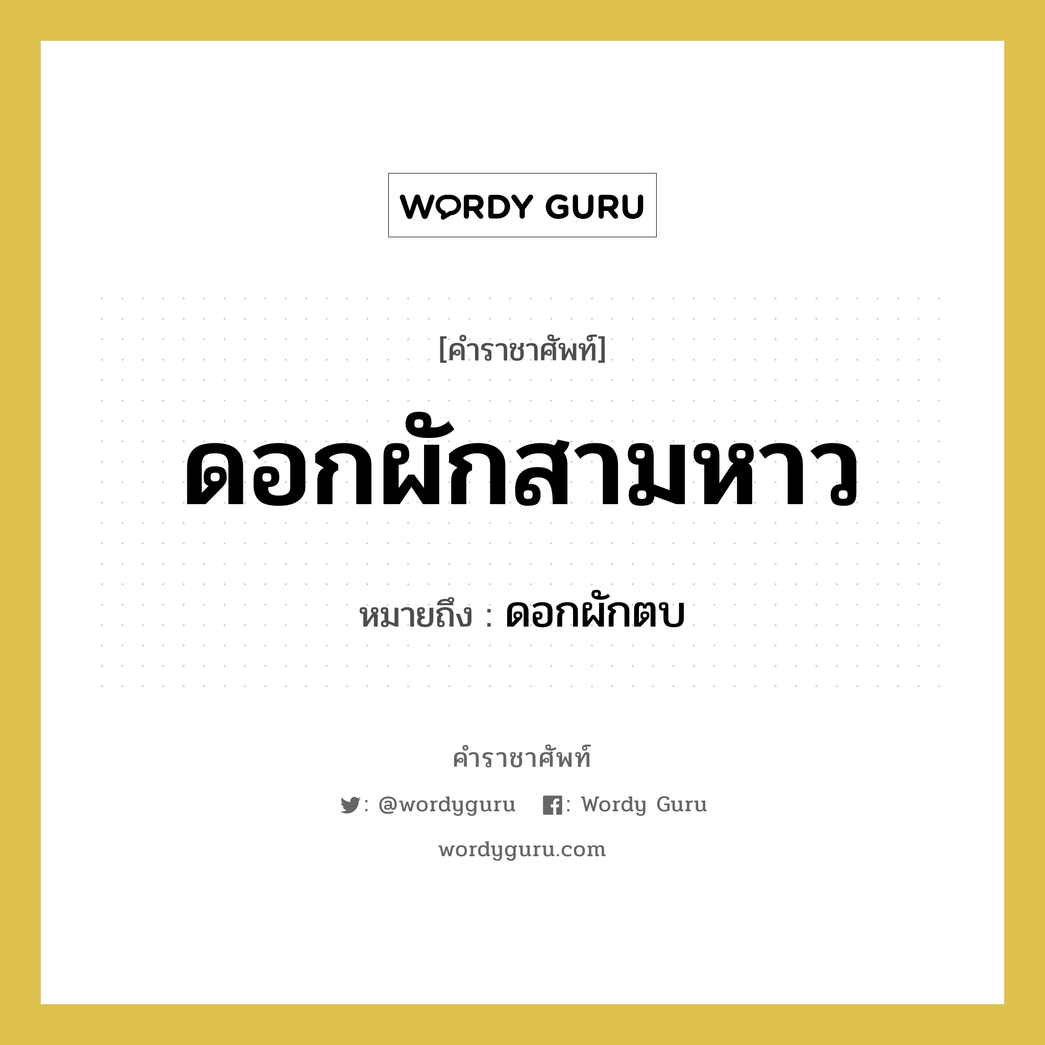 &#34;ดอกผักตบ&#34; อยู่ในกลุ่ม คำสุภาพ, คำราชาศัพท์ ดอกผักตบ หมายถึง ดอกผักสามหาว หมวดหมู่ คำสุภาพ หมวด คำสุภาพ