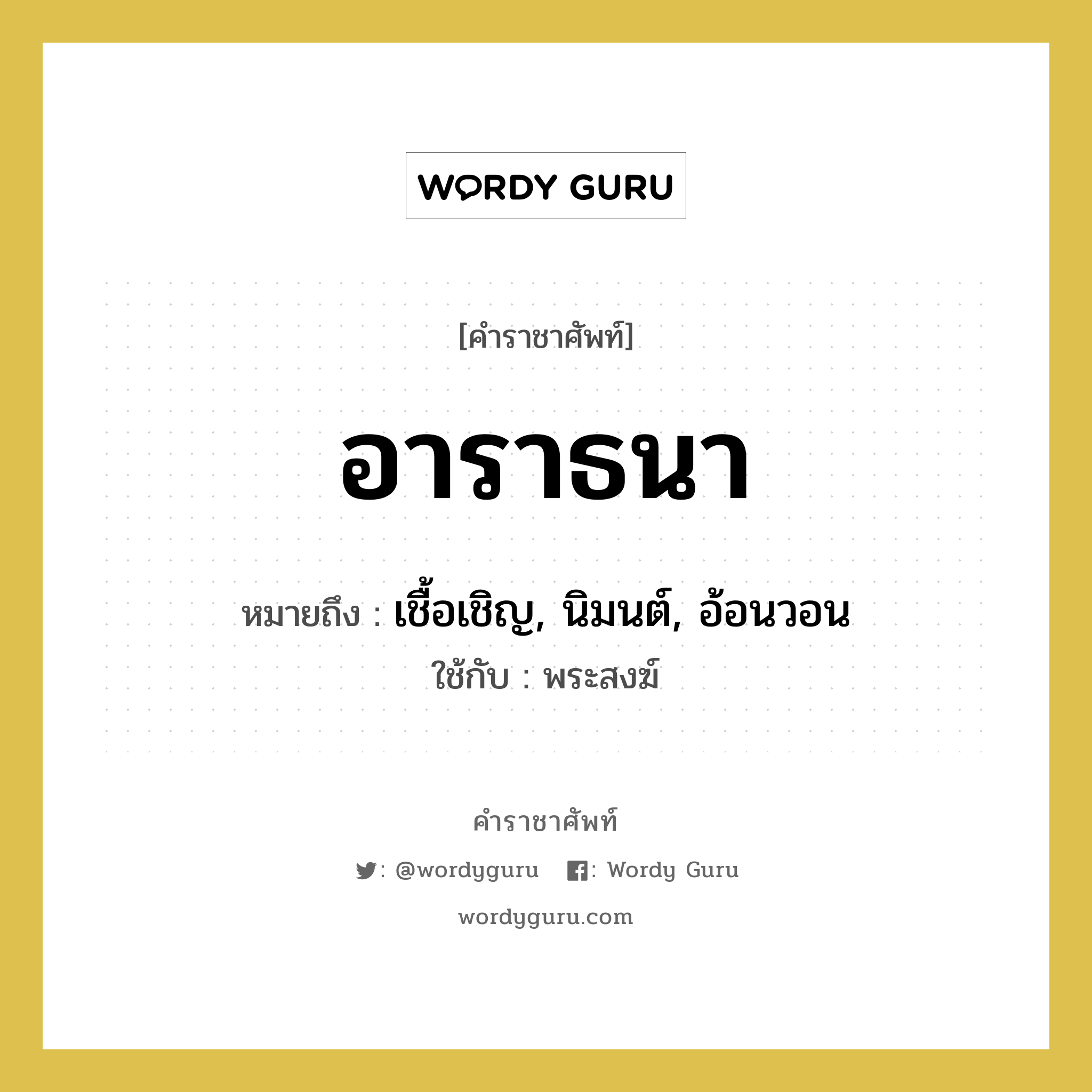 อาราธนา หมายถึงอะไร?, คำราชาศัพท์ อาราธนา หมายถึง เชื้อเชิญ, นิมนต์, อ้อนวอน ใช้กับ พระสงฆ์