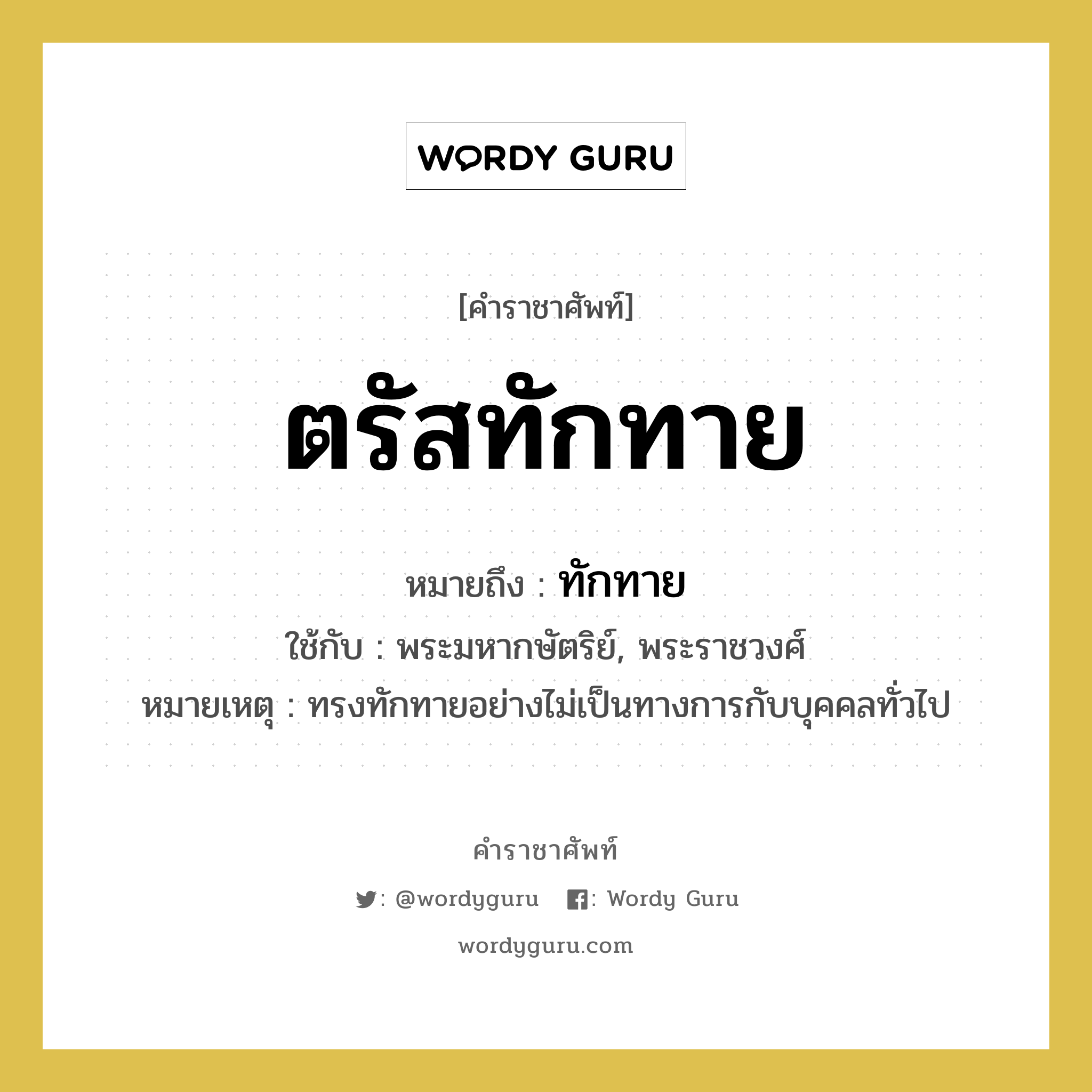 ตรัสทักทาย หมายถึงอะไร?, คำราชาศัพท์ ตรัสทักทาย หมายถึง ทักทาย หมวดหมู่ กริยา ใช้กับ พระมหากษัตริย์, พระราชวงศ์ หมายเหตุ ทรงทักทายอย่างไม่เป็นทางการกับบุคคลทั่วไป หมวด กริยา