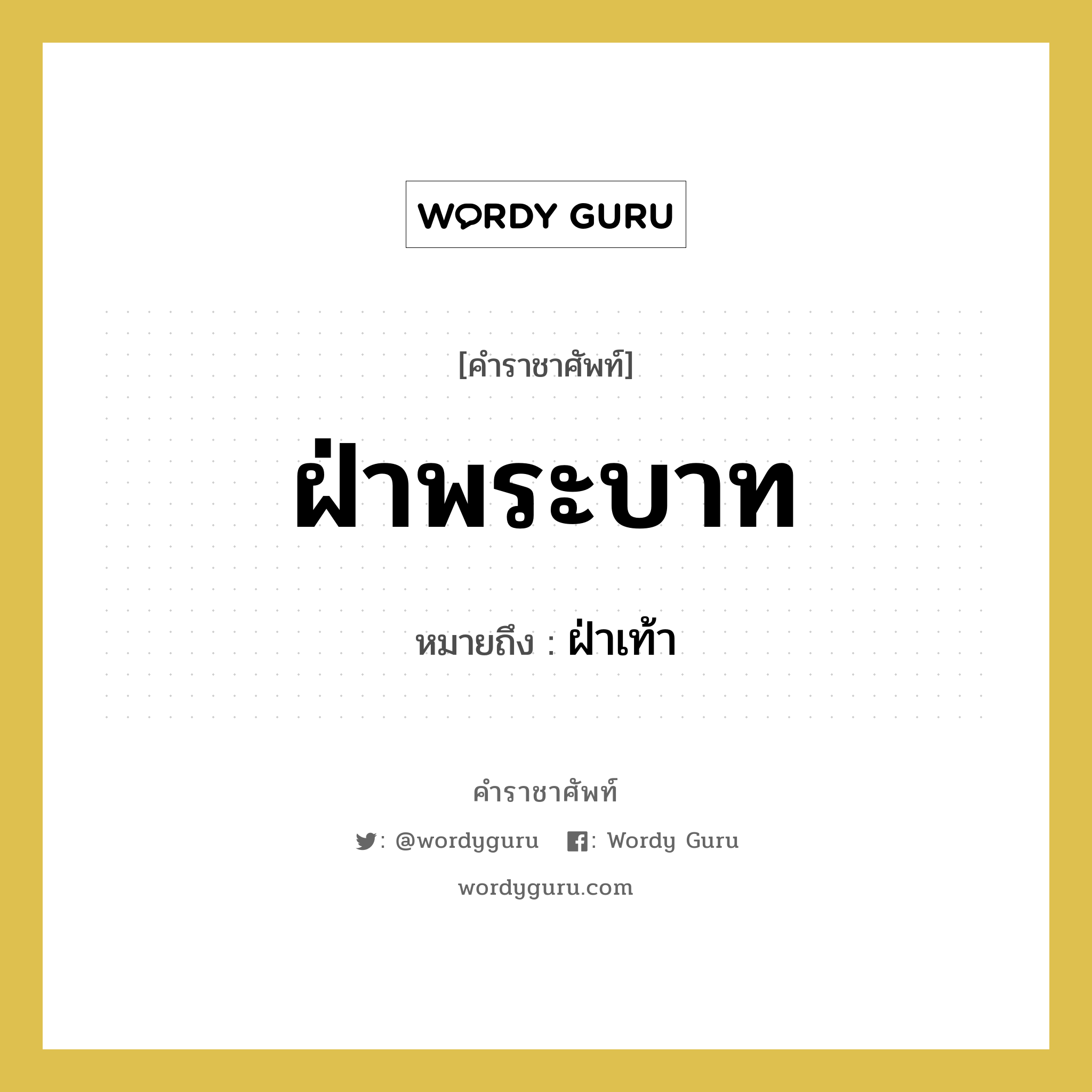 ฝ่าพระบาท หมายถึงอะไร?, คำราชาศัพท์ ฝ่าพระบาท หมายถึง ฝ่าเท้า หมวดหมู่ ร่างกาย หมวด ร่างกาย