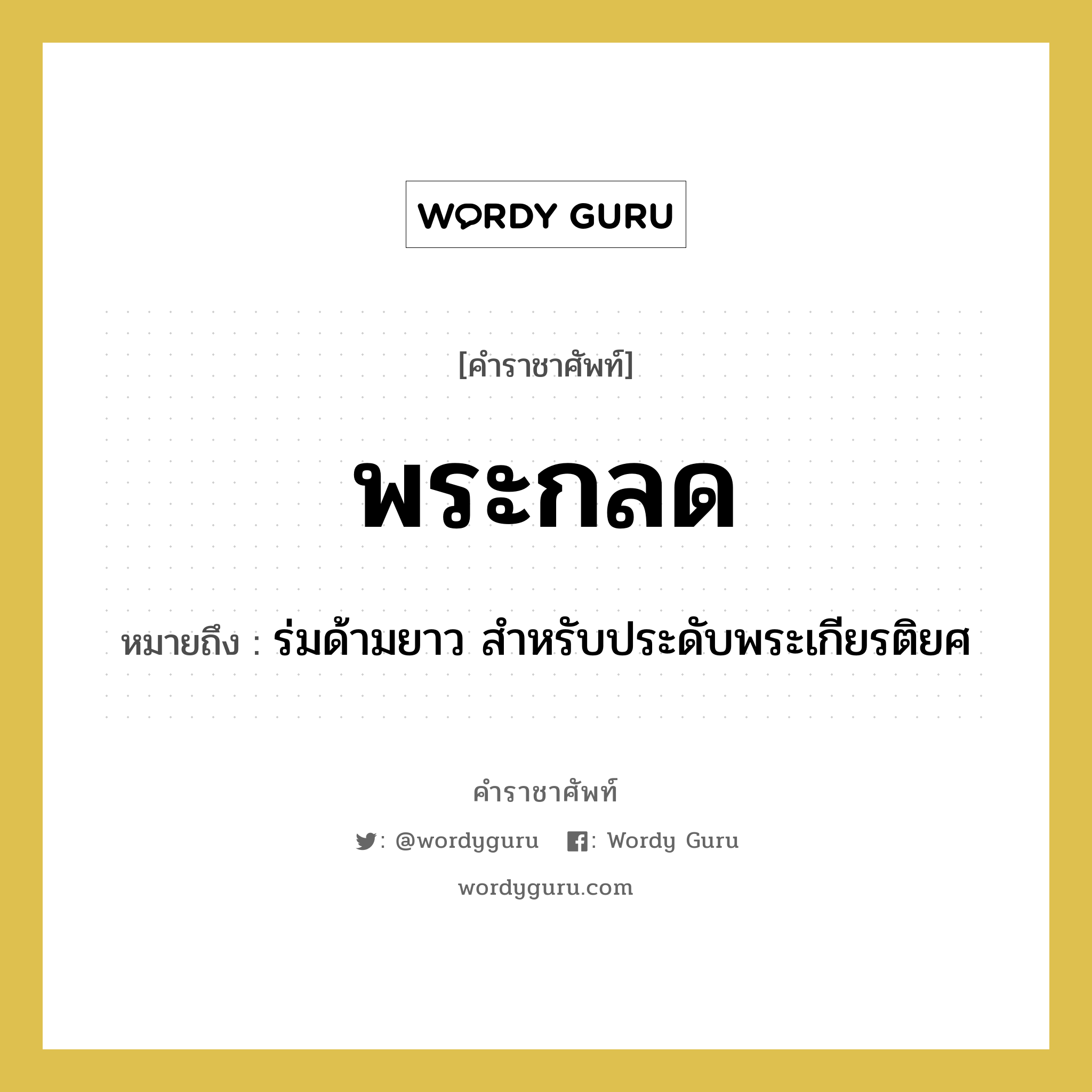 พระกลด หมายถึงอะไร?, คำราชาศัพท์ พระกลด หมายถึง ร่มด้ามยาว สำหรับประดับพระเกียรติยศ หมวดหมู่ เครื่องใช้ทั่วไป หมวด เครื่องใช้ทั่วไป