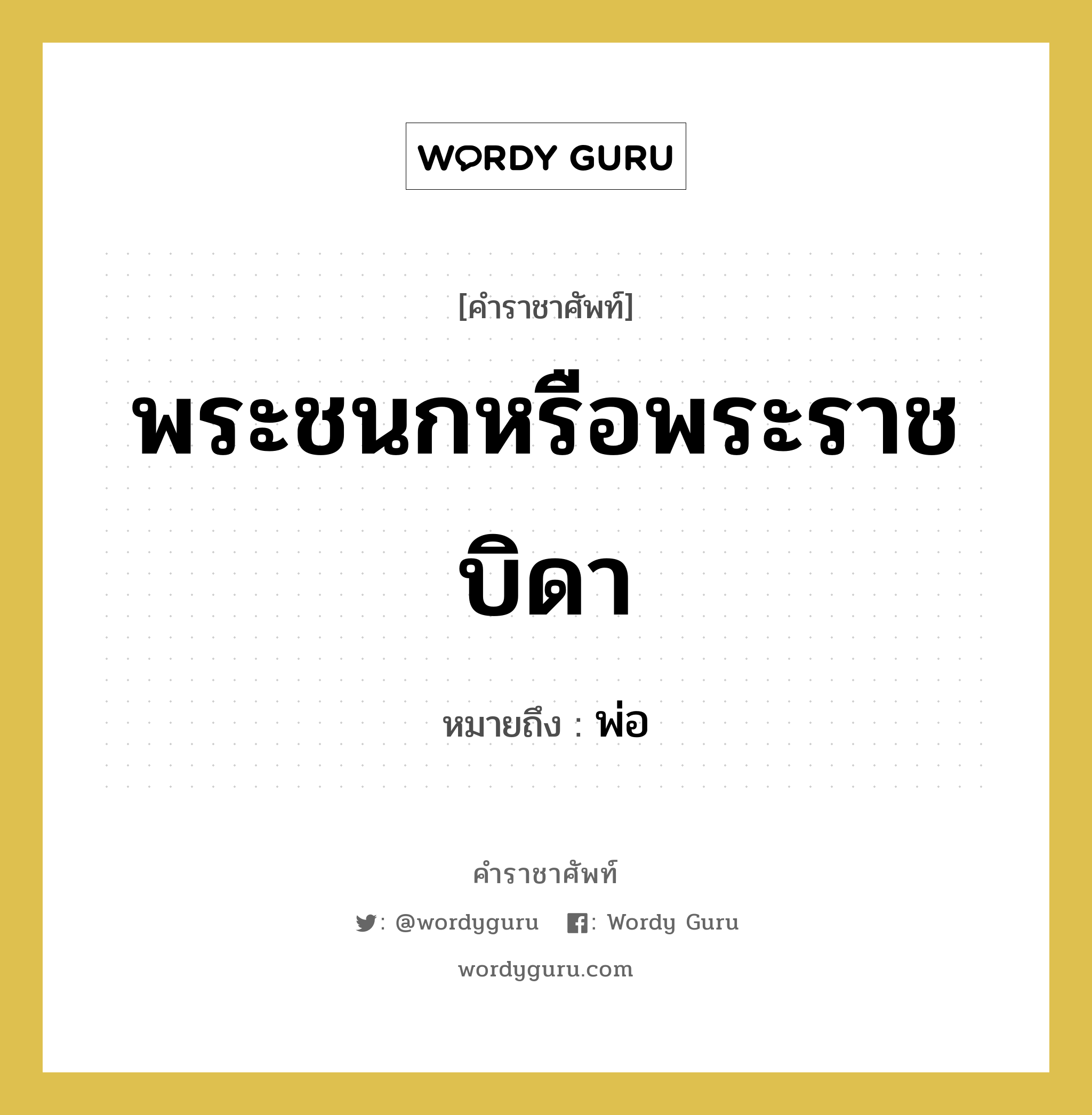 พ่อ คำราชาศัพท์คือ?, หมายถึง พระชนกหรือพระราชบิดา หมวดหมู่ เครือญาติ หมวด เครือญาติ