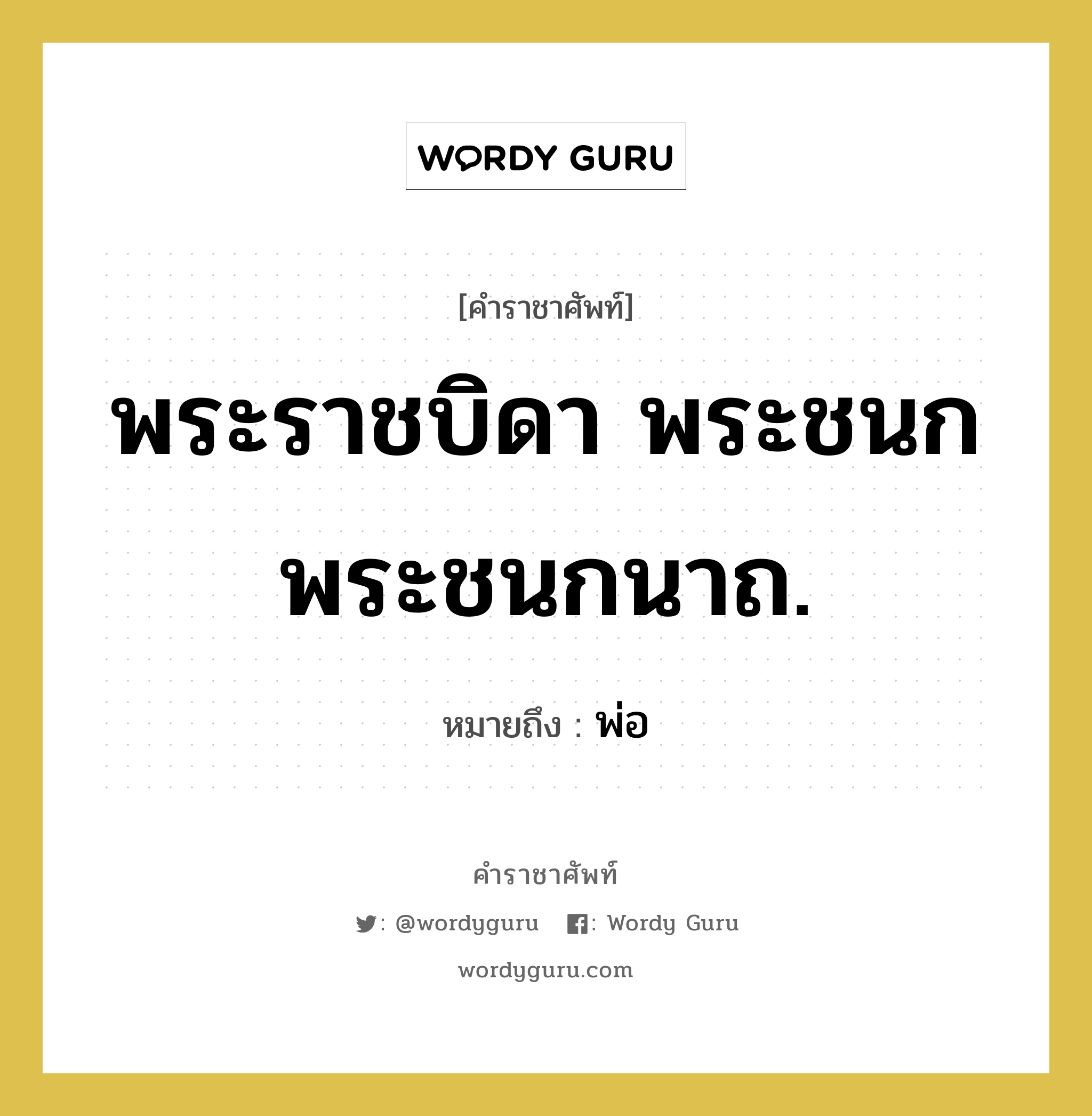 พ่อ คำราชาศัพท์คือ?, หมายถึง พระราชบิดา พระชนก พระชนกนาถ.