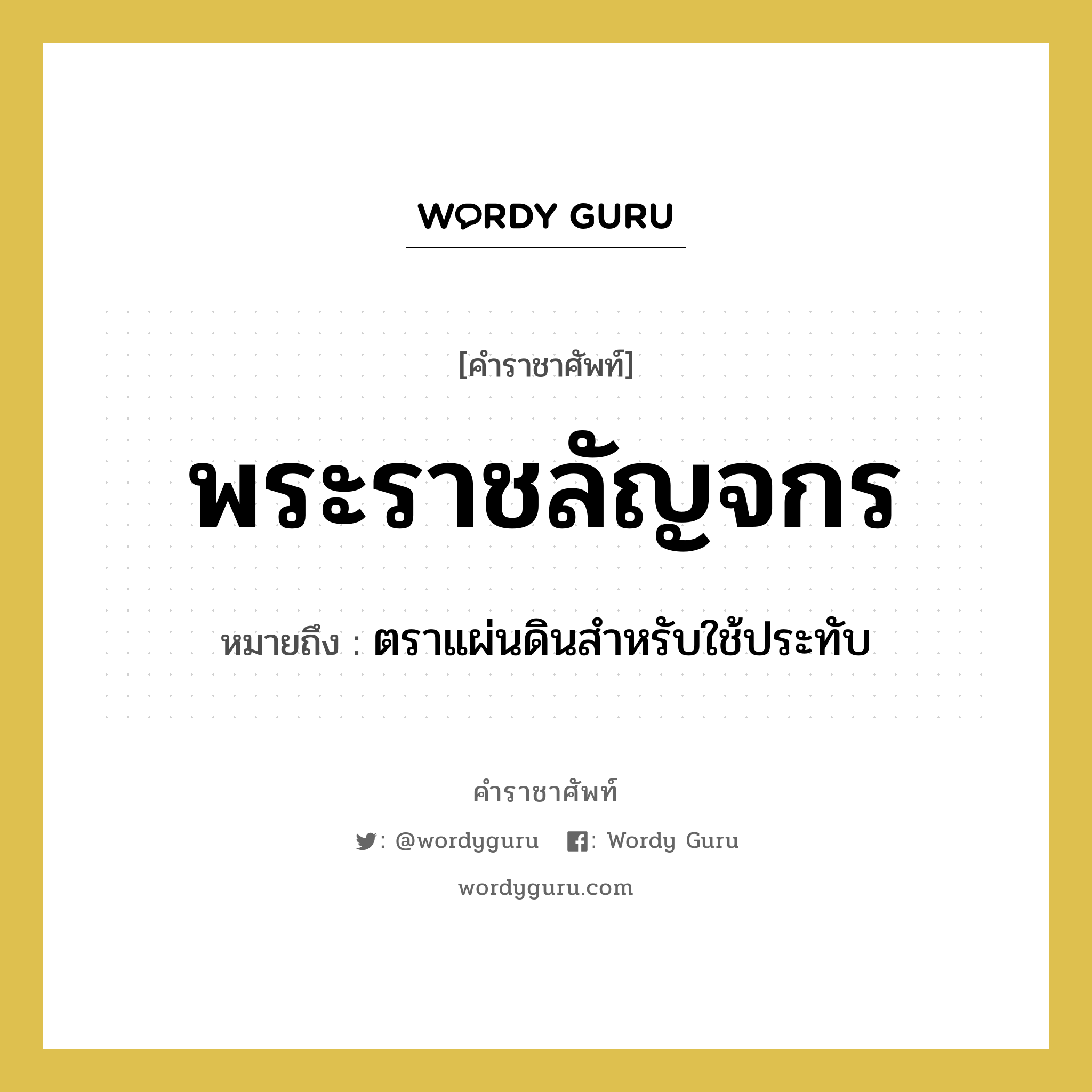 พระราชลัญจกร หมายถึงอะไร?, คำราชาศัพท์ พระราชลัญจกร หมายถึง ตราแผ่นดินสำหรับใช้ประทับ หมวดหมู่ เครื่องใช้ทั่วไป หมวด เครื่องใช้ทั่วไป