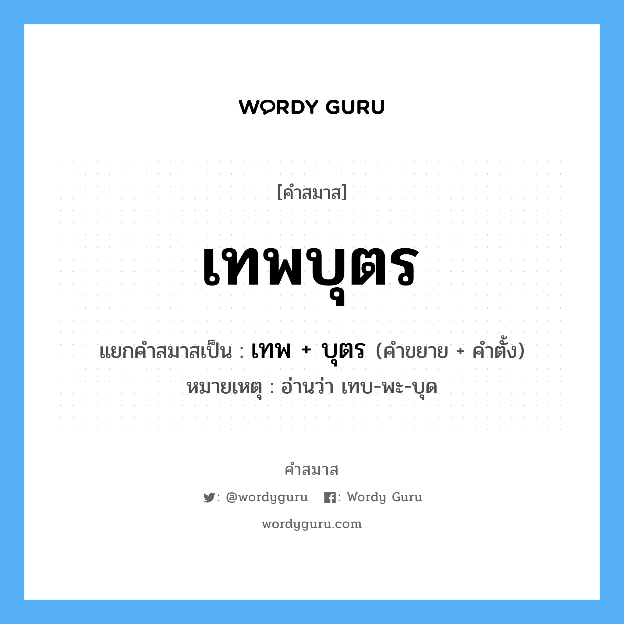 คำสมาส: เทพบุตร แยกคําสมาส, หมายถึง?, แยกคําสมาสเป็น เทพ + บุตร หมายเหตุ อ่านว่า เทบ-พะ-บุด คำตั้ง บุตร ประเภท การสมาสแบบธรรมดา คำขยาย เทพ หมวด การสมาสแบบธรรมดา