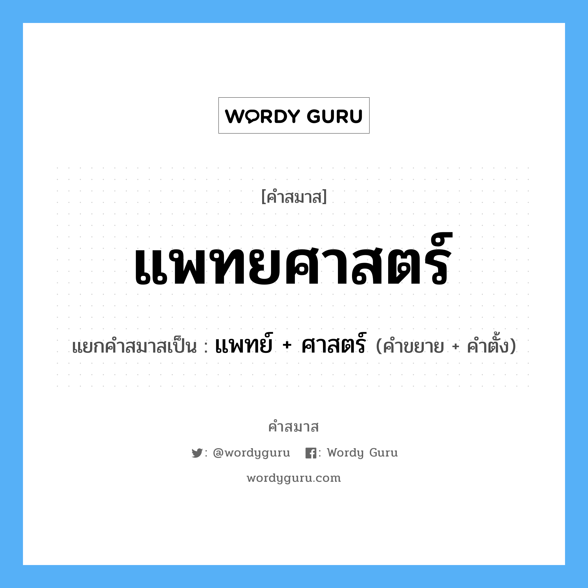 คำสมาส: แพทยศาสตร์ แยกคําสมาส, หมายถึง?, แยกคําสมาสเป็น แพทย์ + ศาสตร์ คำขยาย แพทย์ คำตั้ง ศาสตร์ ประเภท การสมาสแบบธรรมดา