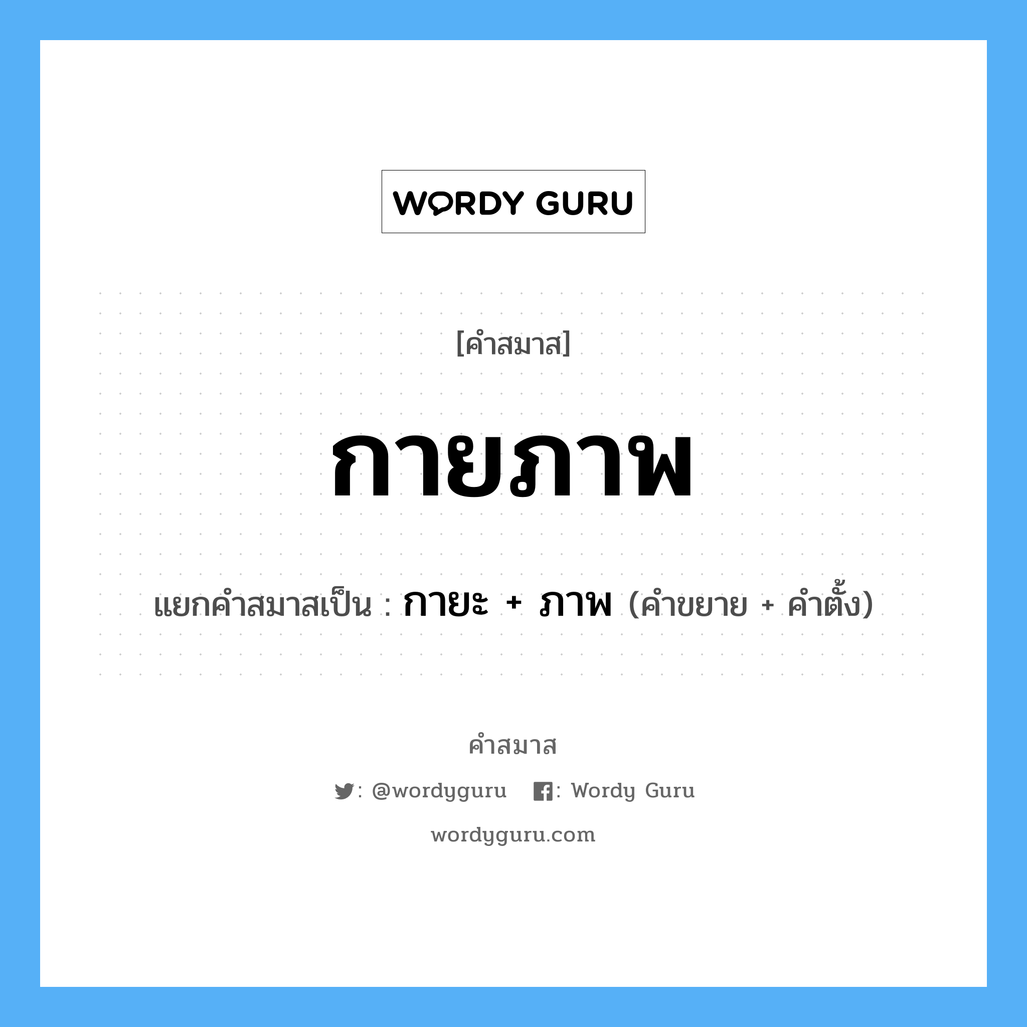 คำสมาส: กายภาพ แยกคําสมาส, หมายถึง?, แยกคําสมาสเป็น กายะ + ภาพ คำตั้ง ภาพ ประเภท การสมาสแบบธรรมดา คำขยาย กายะ หมวด การสมาสแบบธรรมดา