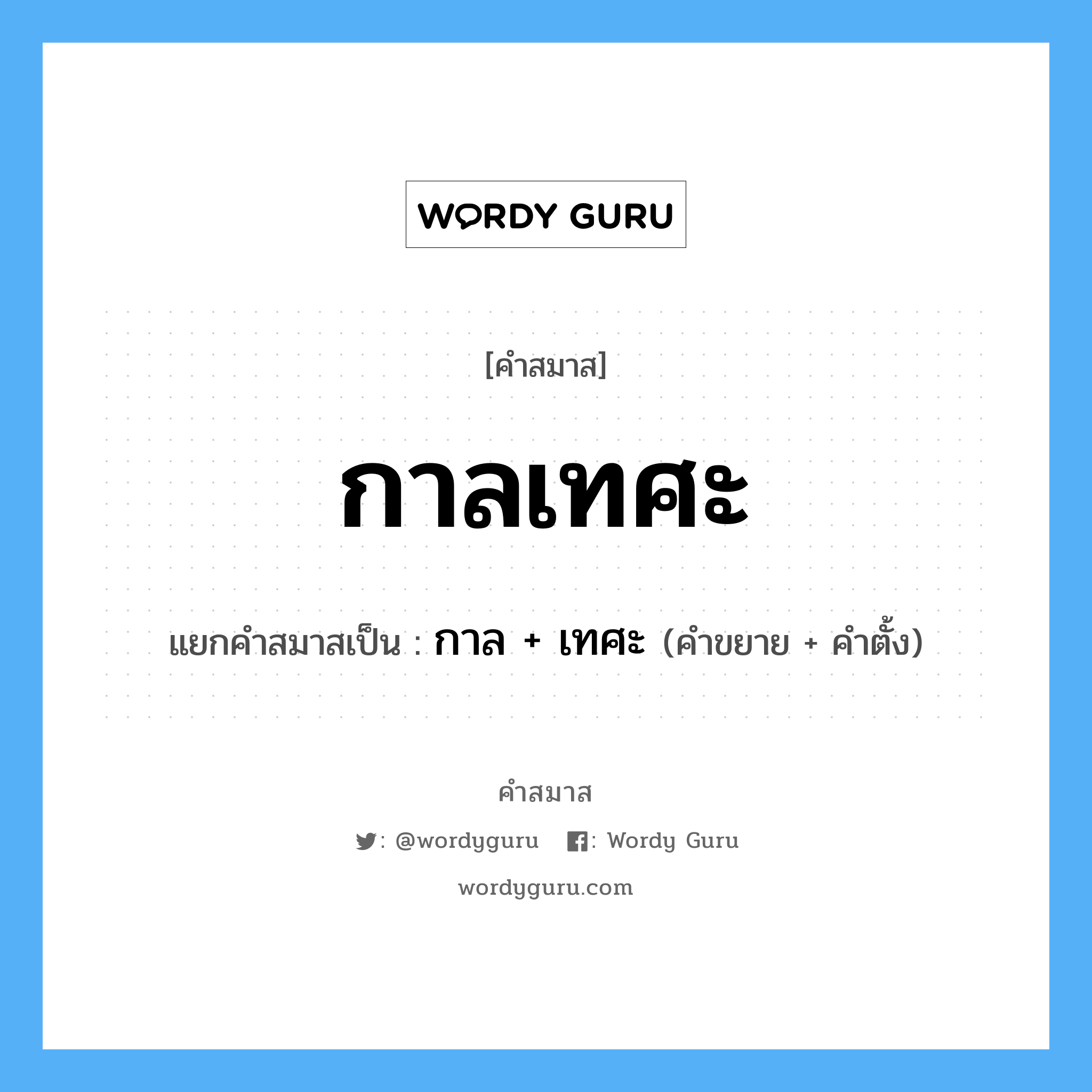 คำสมาส: กาลเทศะ แยกคําสมาส, หมายถึง?, แยกคําสมาสเป็น กาล + เทศะ คำตั้ง เทศะ ประเภท การสมาสแบบธรรมดา คำขยาย กาล หมวด การสมาสแบบธรรมดา