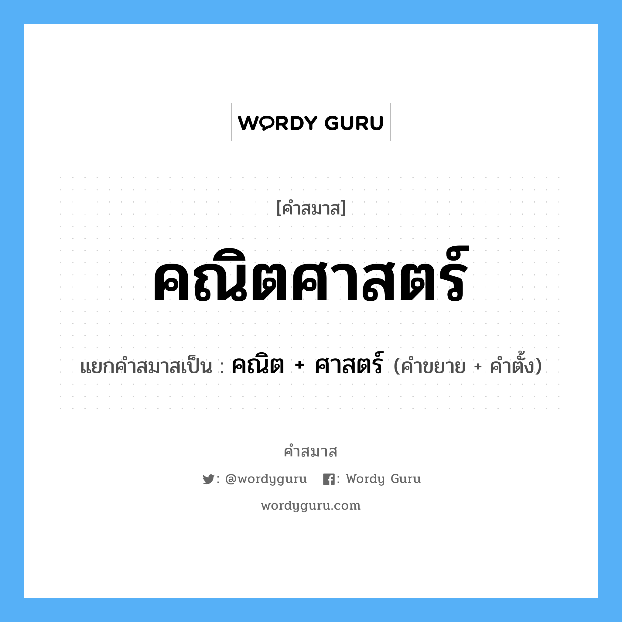 คำสมาส: คณิตศาสตร์ แยกคําสมาส, หมายถึง?, แยกคําสมาสเป็น คณิต + ศาสตร์ คำขยาย คณิต คำตั้ง ศาสตร์ ประเภท การสมาสแบบธรรมดา หมวด การสมาสแบบธรรมดา